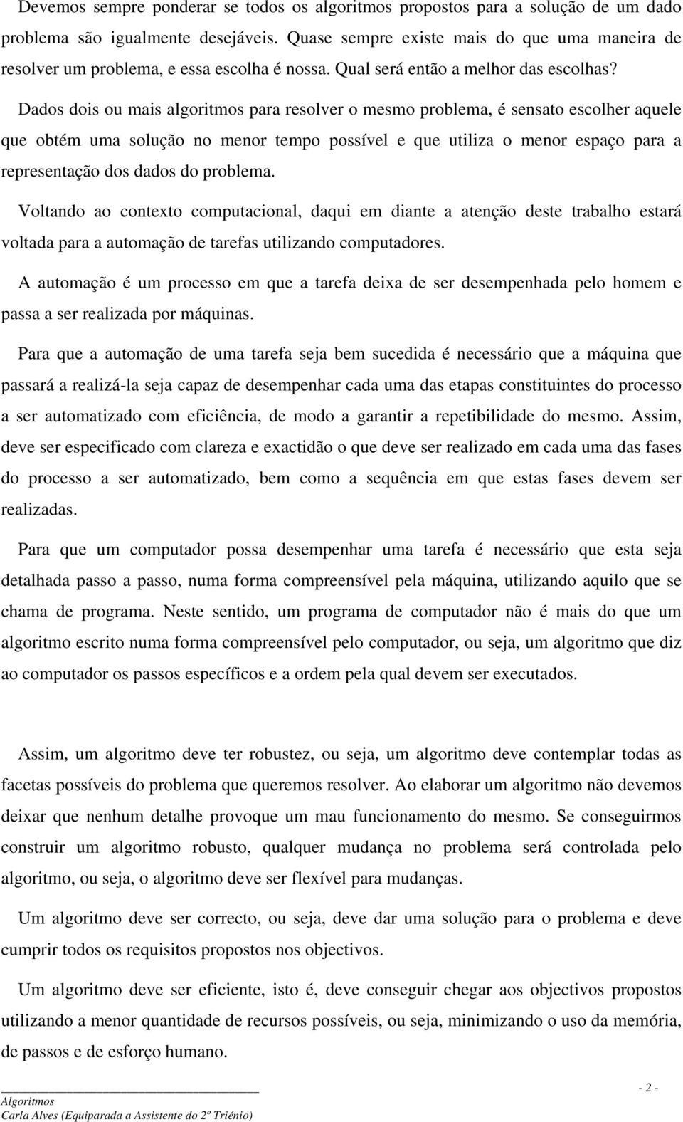 Dados dois ou mais algoritmos para resolver o mesmo problema, é sensato escolher aquele que obtém uma solução no menor tempo possível e que utiliza o menor espaço para a representação dos dados do