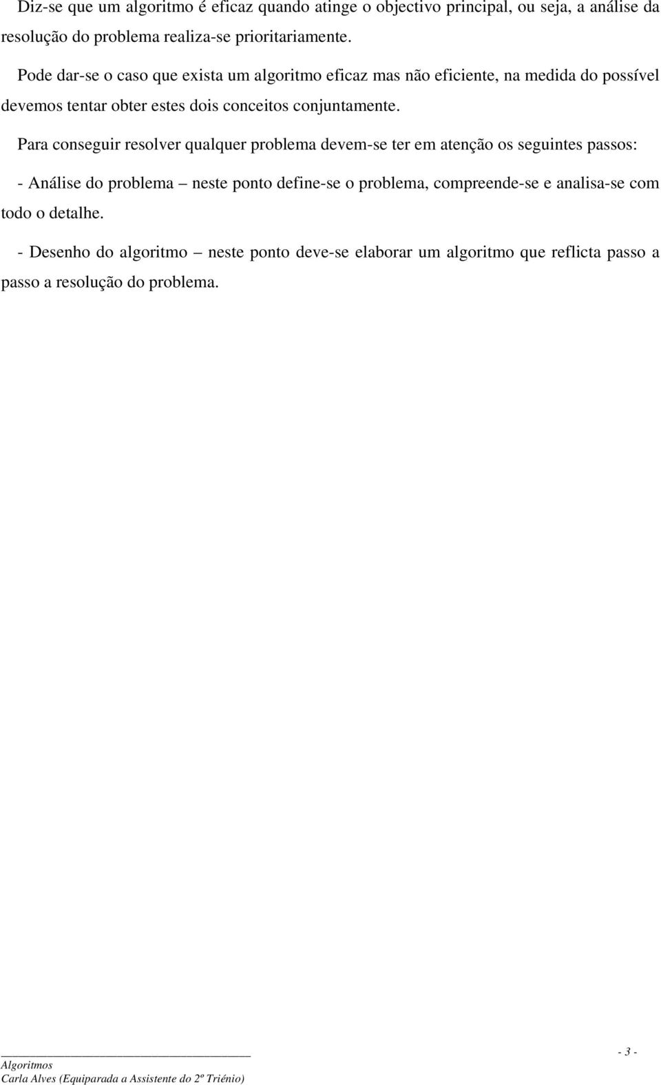 Para conseguir resolver qualquer problema devem-se ter em atenção os seguintes passos: - Análise do problema neste ponto define-se o problema,