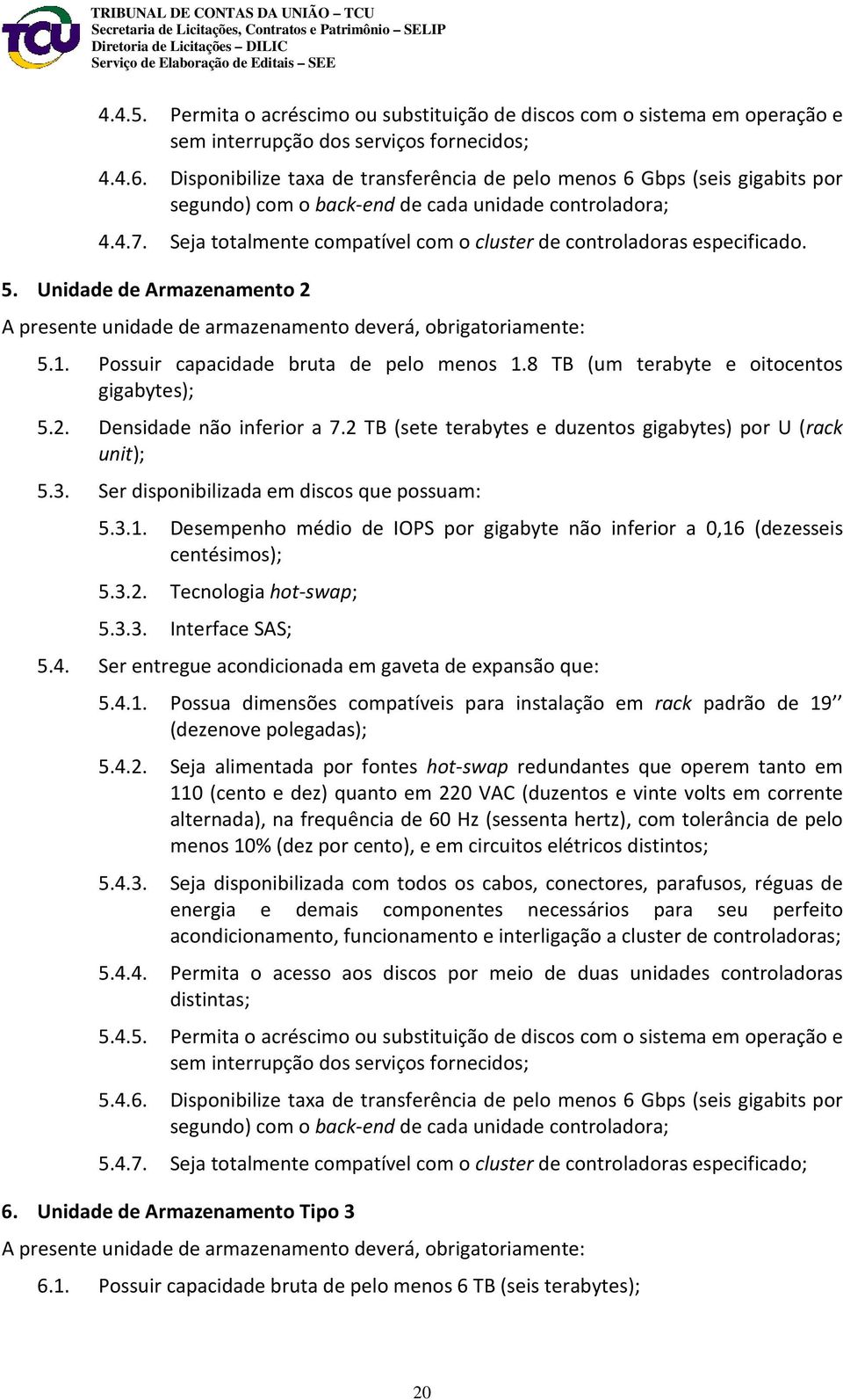 Seja totalmente compatível com o cluster de controladoras especificado. 5. Unidade de Armazenamento 2 A presente unidade de armazenamento deverá, obrigatoriamente: 5.1.