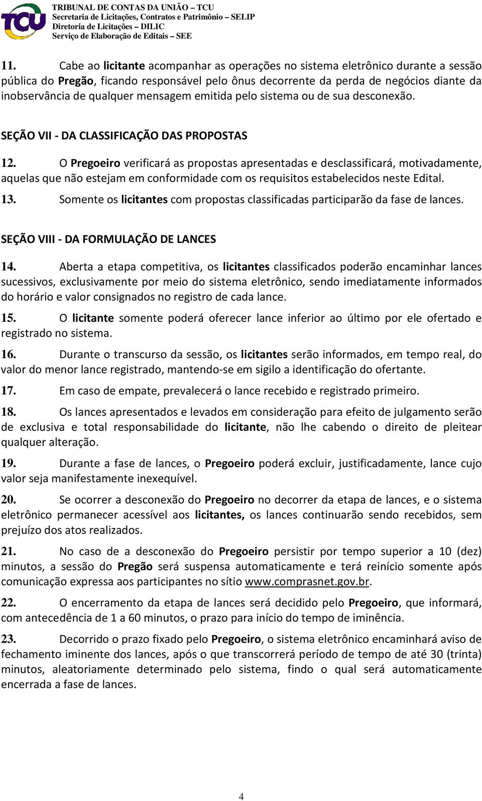 O Pregoeiro verificará as propostas apresentadas e desclassificará, motivadamente, aquelas que não estejam em conformidade com os requisitos estabelecidos neste Edital. 13.