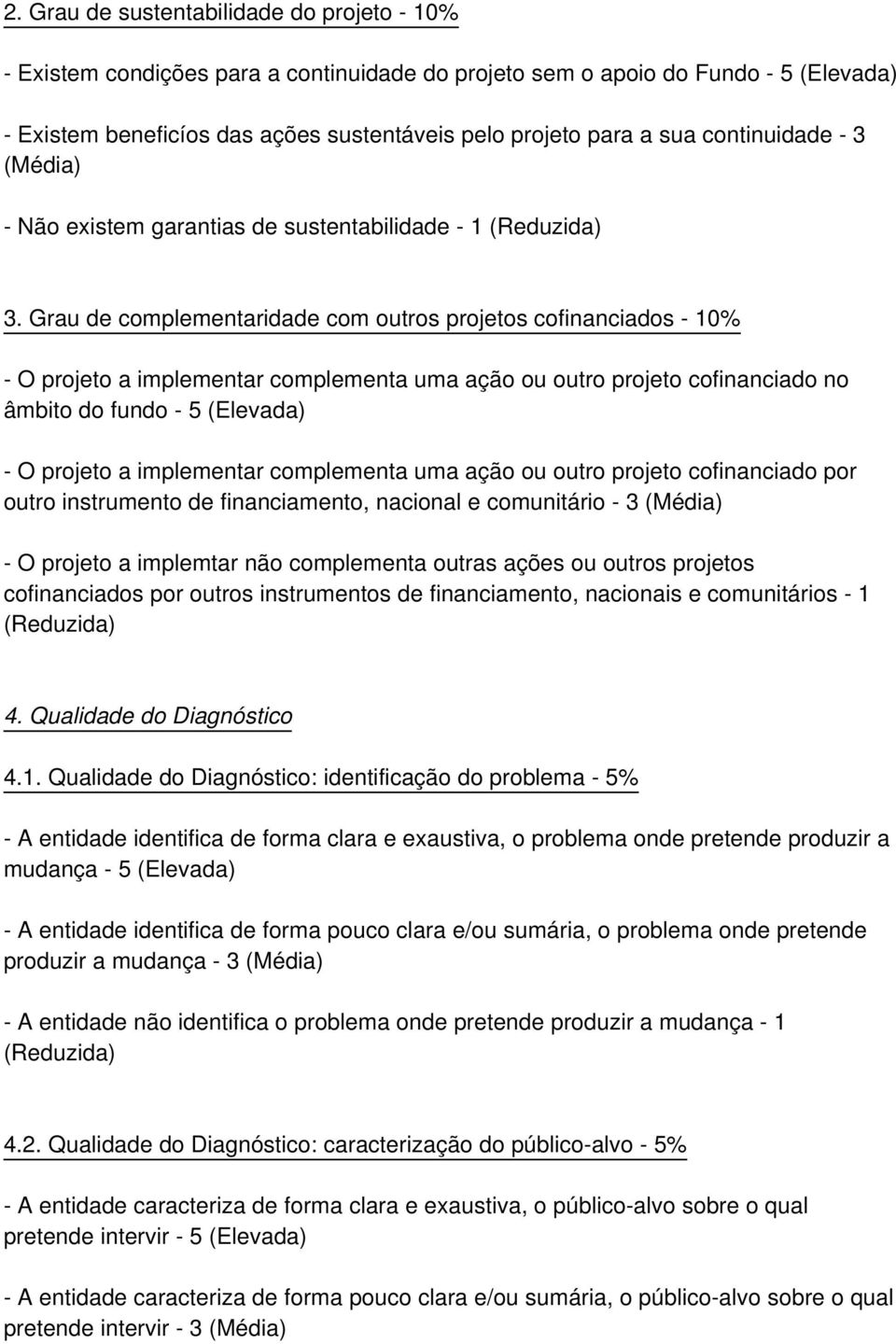 Grau de complementaridade com outros projetos cofinanciados - 10% - O projeto a implementar complementa uma ação ou outro projeto cofinanciado no âmbito do fundo - 5 (Elevada) - O projeto a