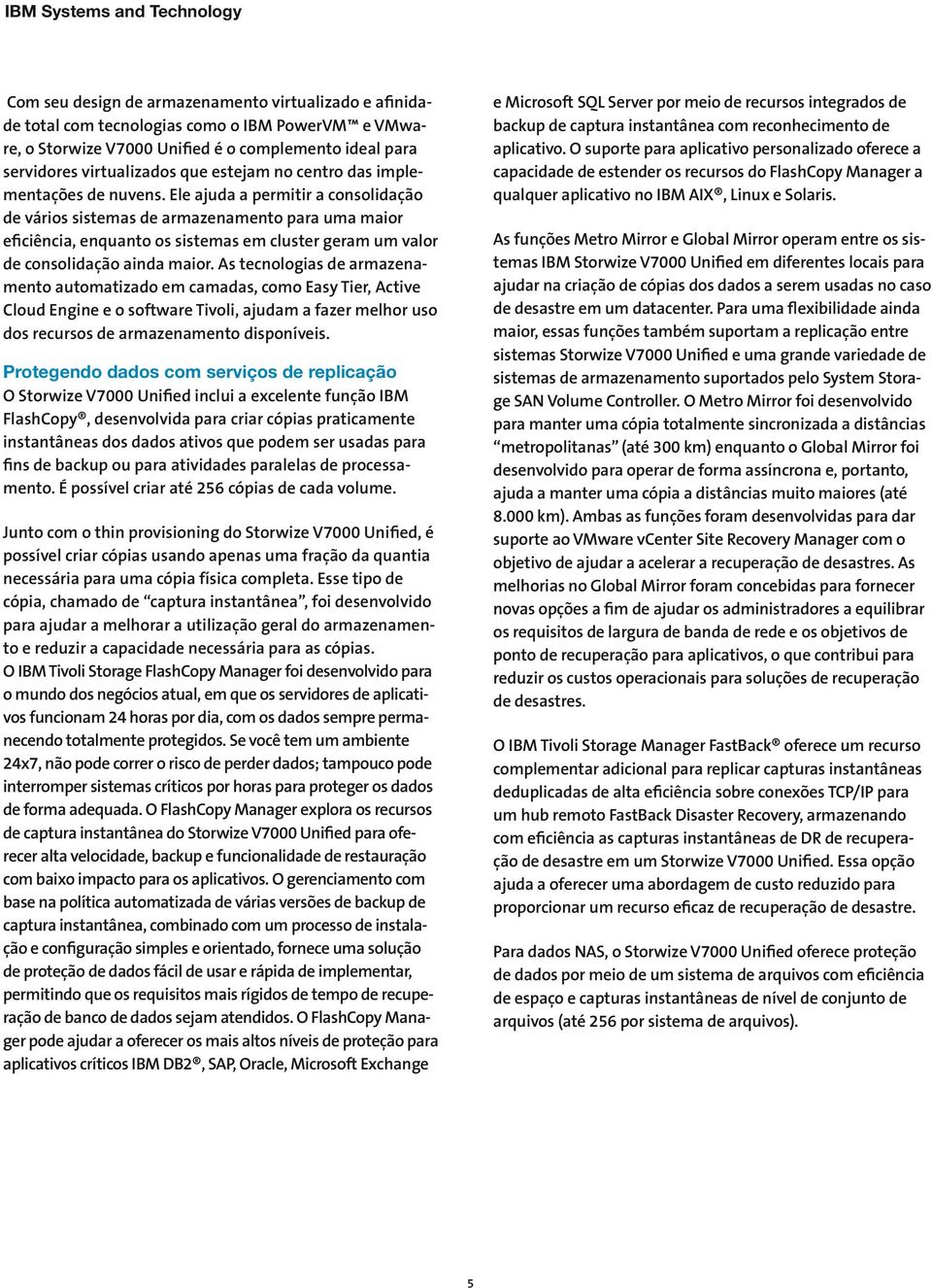 Ele ajuda a permitir a consolidação de vários sistemas de armazenamento para uma maior eficiência, enquanto os sistemas em cluster geram um valor de consolidação ainda maior.