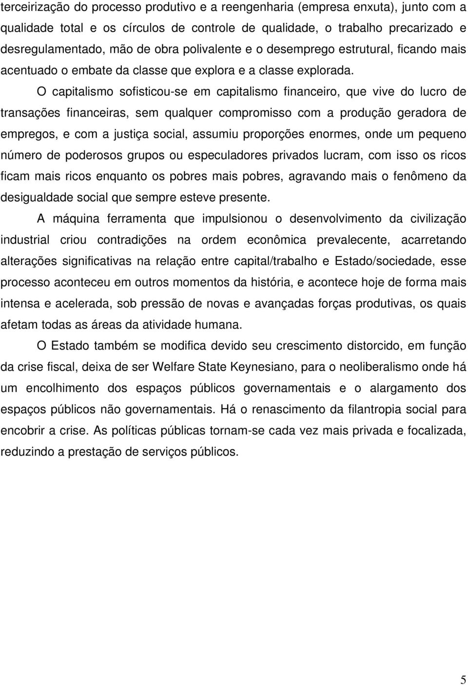 O capitalismo sofisticou-se em capitalismo financeiro, que vive do lucro de transações financeiras, sem qualquer compromisso com a produção geradora de empregos, e com a justiça social, assumiu