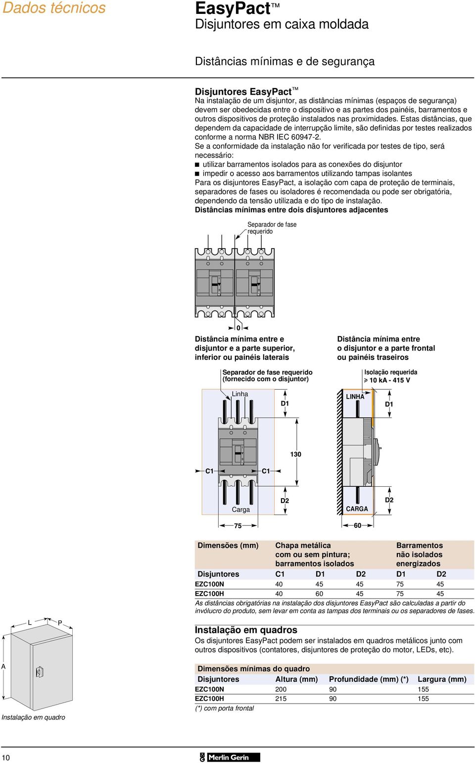 Estas distâncias, que dependem da capacidade de interrupção limite, são definidas por testes realizados conforme a norma NBR IEC 6947-2.