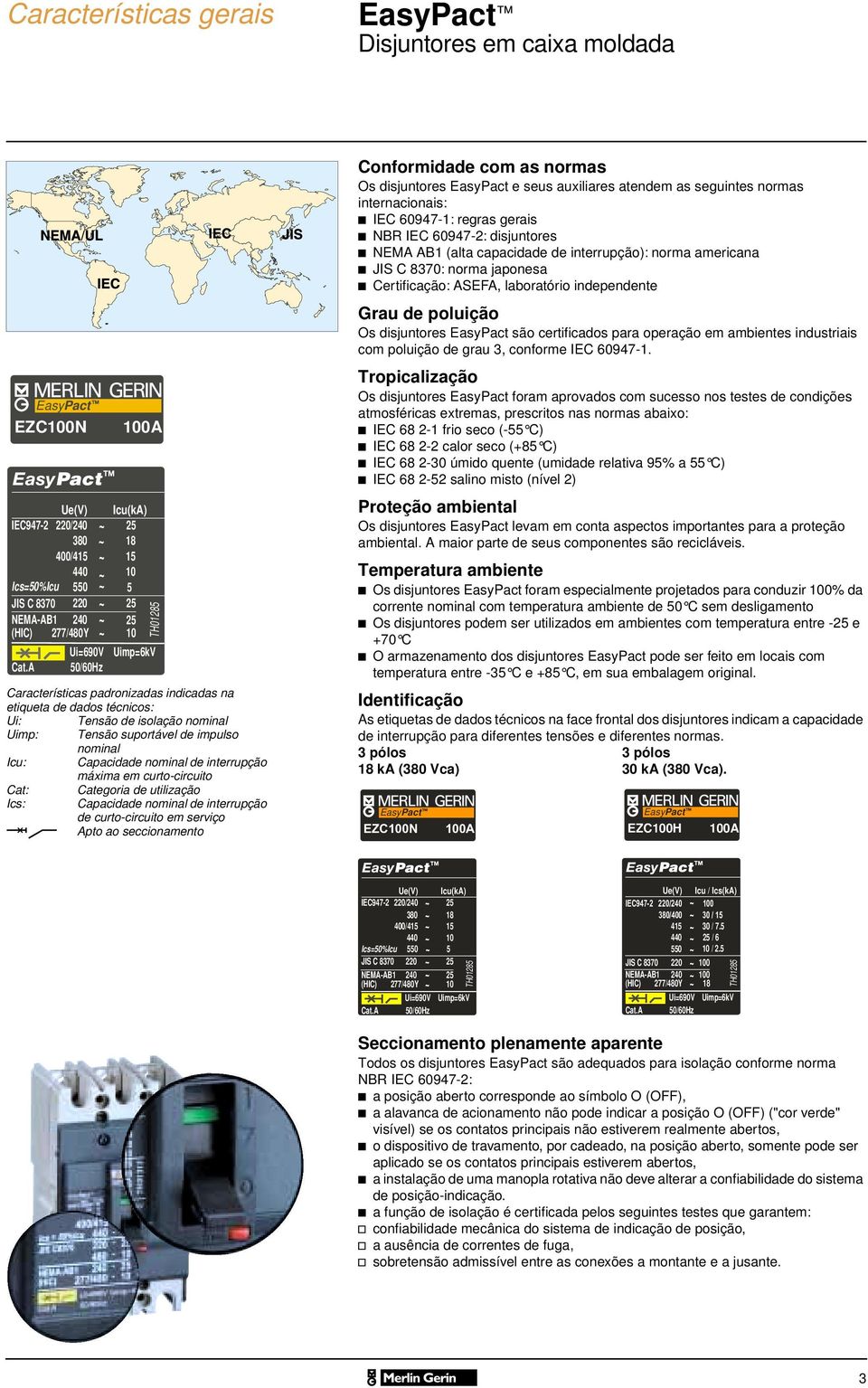 máxima em curto-circuito Cat: Categoria de utilização Ics: Capacidade nominal de interrupção de curto-circuito em serviço Apto ao seccionamento EasyPact EZC1N 1A Conformidade com as normas Os