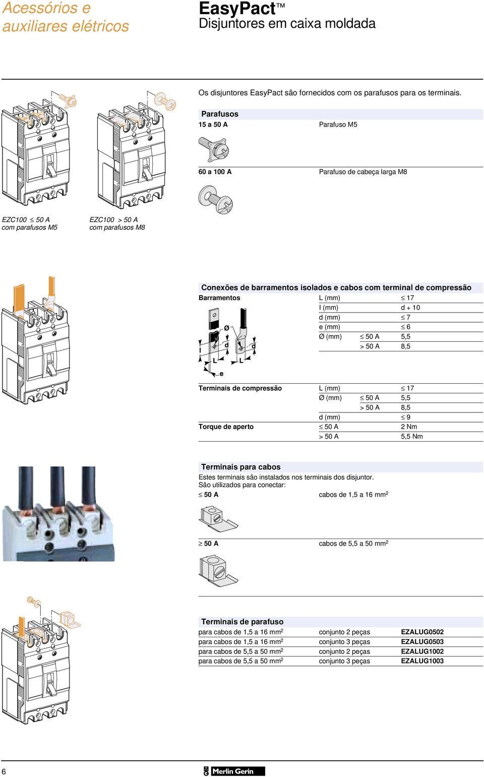 Barramentos L (mm) 17 I (mm) d + 1 d (mm) 7 e (mm) 6 Ø (mm) 5 A 5,5 > 5 A 8,5 Terminais de compressão L (mm) 17 Ø (mm) 5 A 5,5 > 5 A 8,5 d (mm) 9 Torque de aperto 5 A 2 Nm > 5 A 5,5 Nm Terminais para