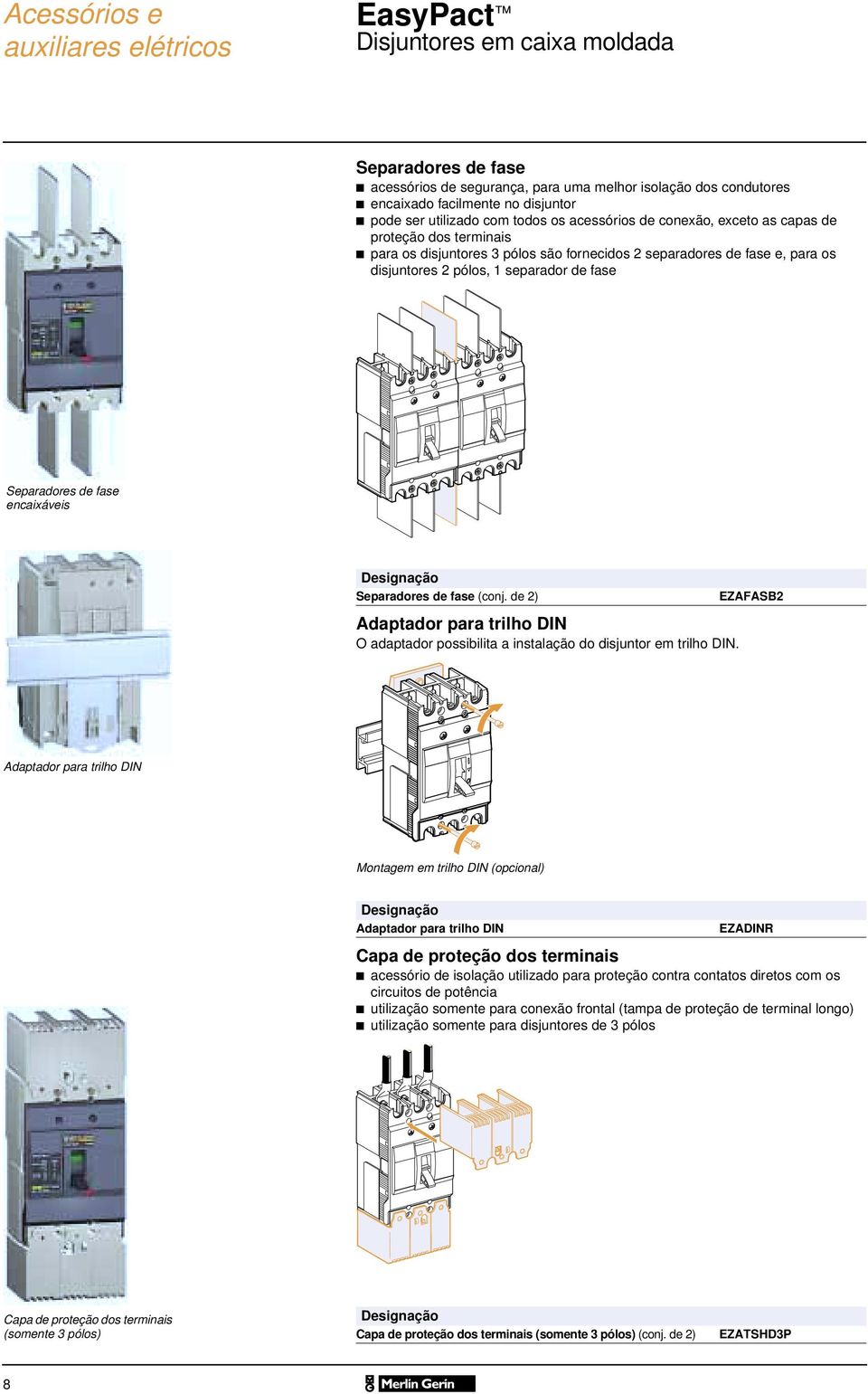 fase encaixáveis Designação Separadores de fase (conj. de 2) Adaptador para trilho DIN O adaptador possibilita a instalação do disjuntor em trilho DIN.