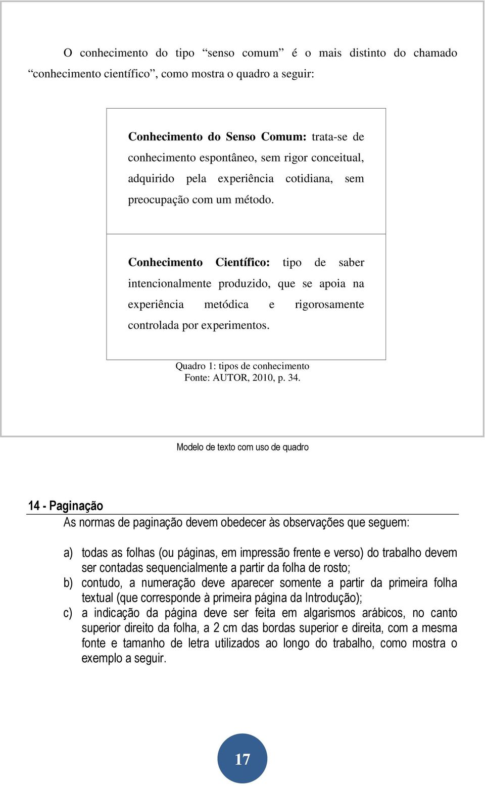 Conhecimento Científico: tipo de saber intencionalmente produzido, que se apoia na experiência metódica e rigorosamente controlada por experimentos.