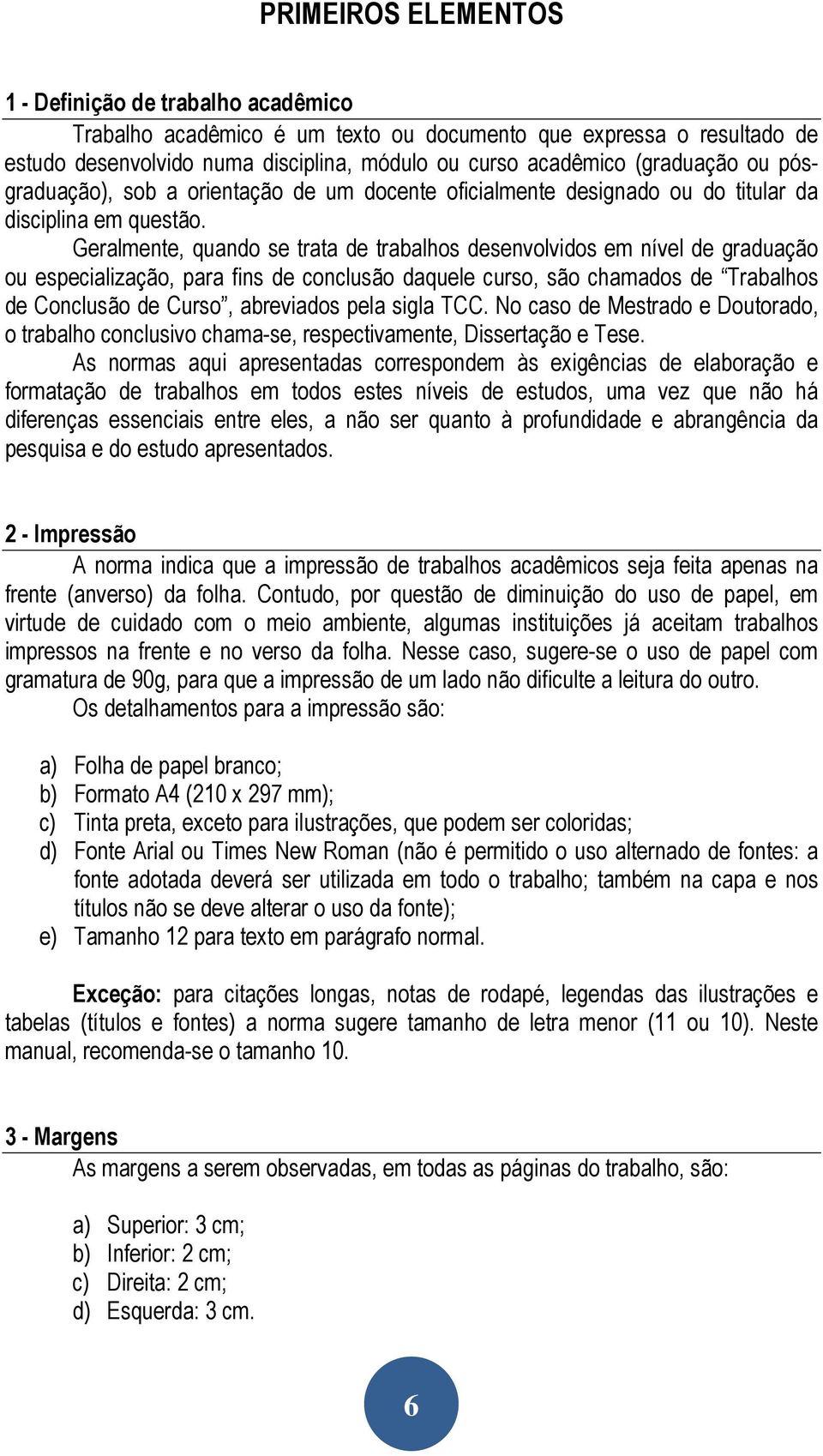 Geralmente, quando se trata de trabalhos desenvolvidos em nível de graduação ou especialização, para fins de conclusão daquele curso, são chamados de Trabalhos de Conclusão de Curso, abreviados pela