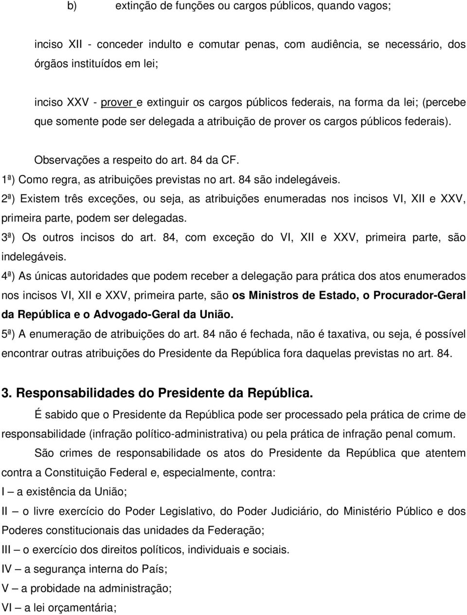 1ª) Como regra, as atribuições previstas no art. 84 são indelegáveis. 2ª) Existem três exceções, ou seja, as atribuições enumeradas nos incisos VI, XII e XXV, primeira parte, podem ser delegadas.