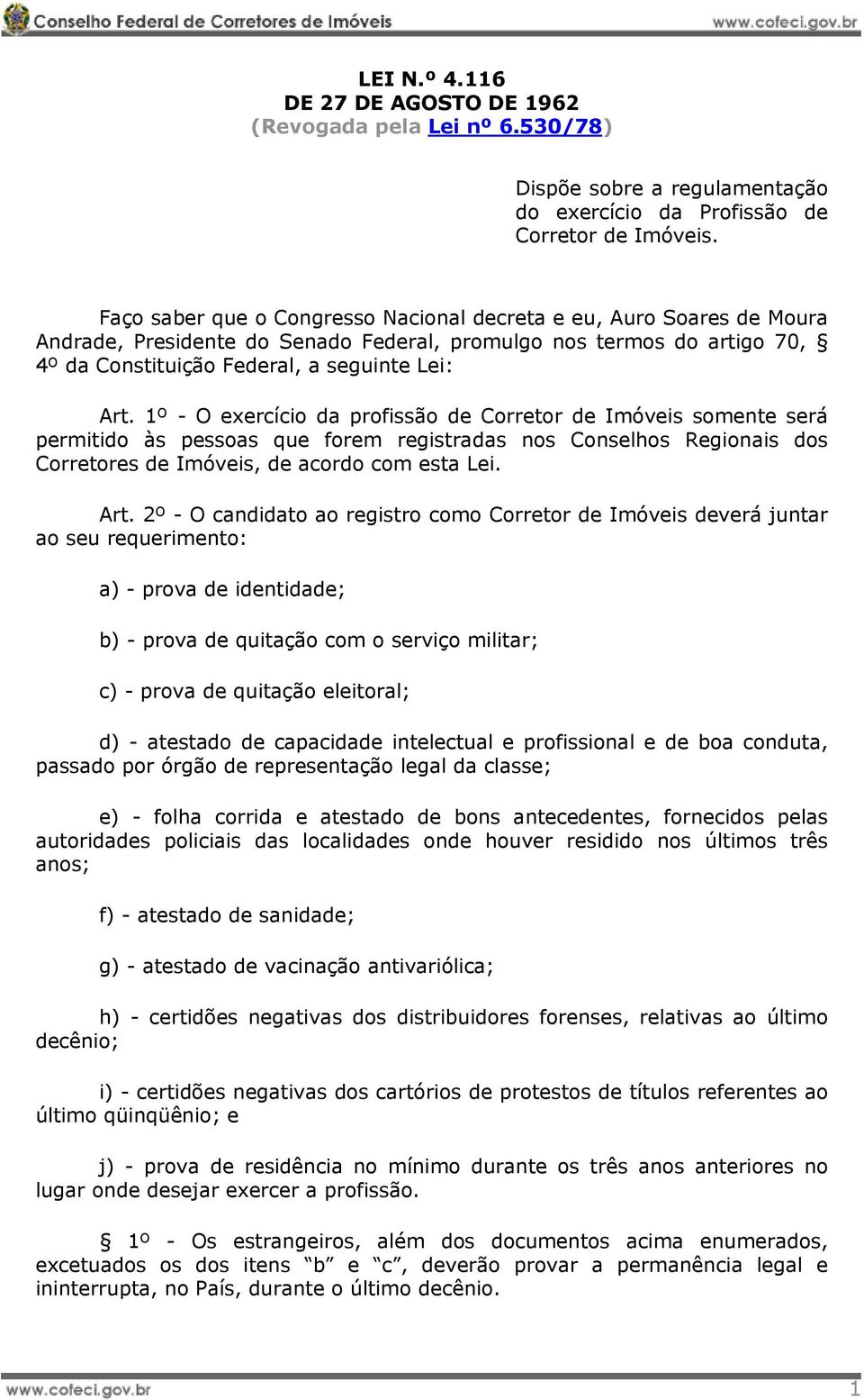 1º - O exercício da profissão de Corretor de Imóveis somente será permitido às pessoas que forem registradas nos Conselhos Regionais dos Corretores de Imóveis, de acordo com esta Lei. Art.