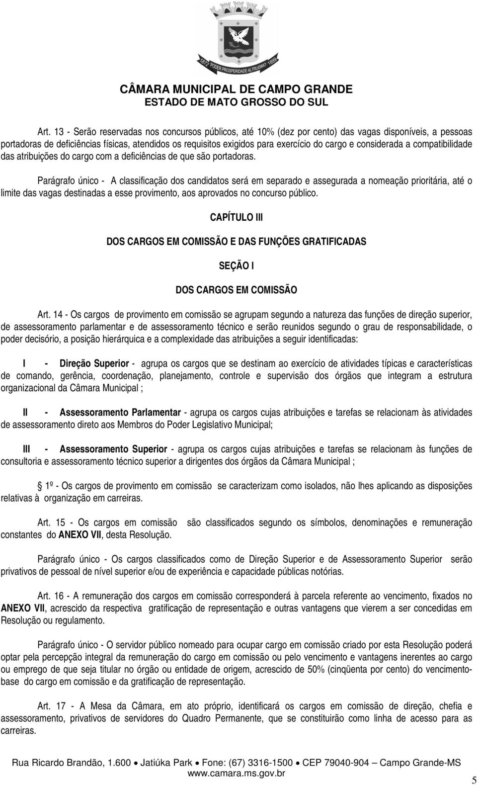 Parágrafo único - A classificação dos candidatos será em separado e assegurada a nomeação prioritária, até o limite das vagas destinadas a esse provimento, aos aprovados no concurso público.