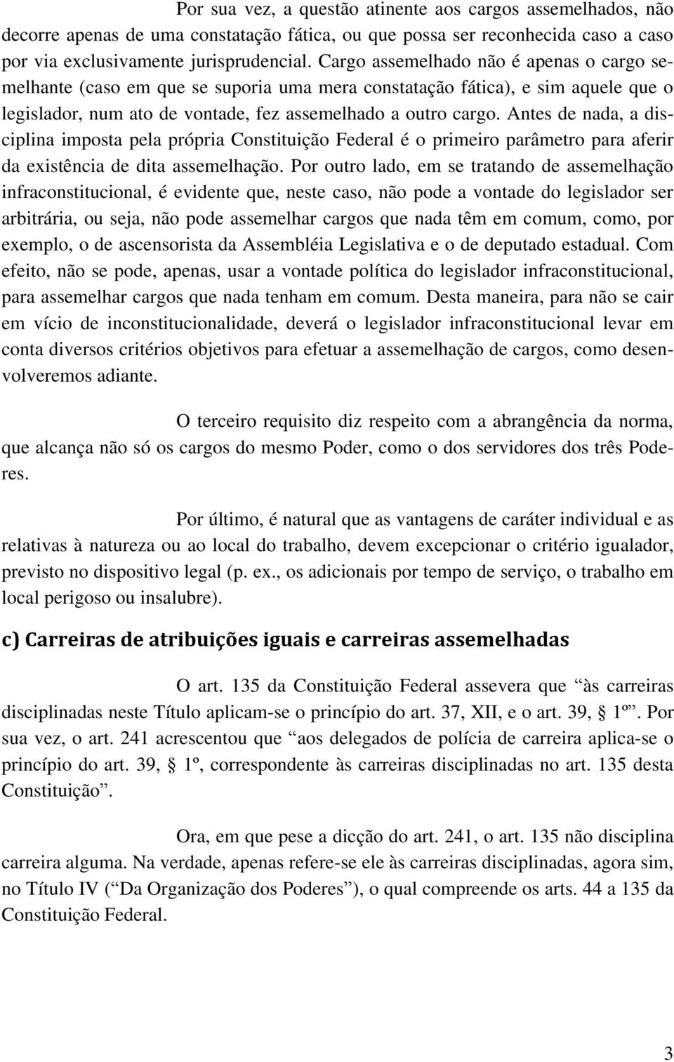 Antes de nada, a disciplina imposta pela própria Constituição Federal é o primeiro parâmetro para aferir da existência de dita assemelhação.