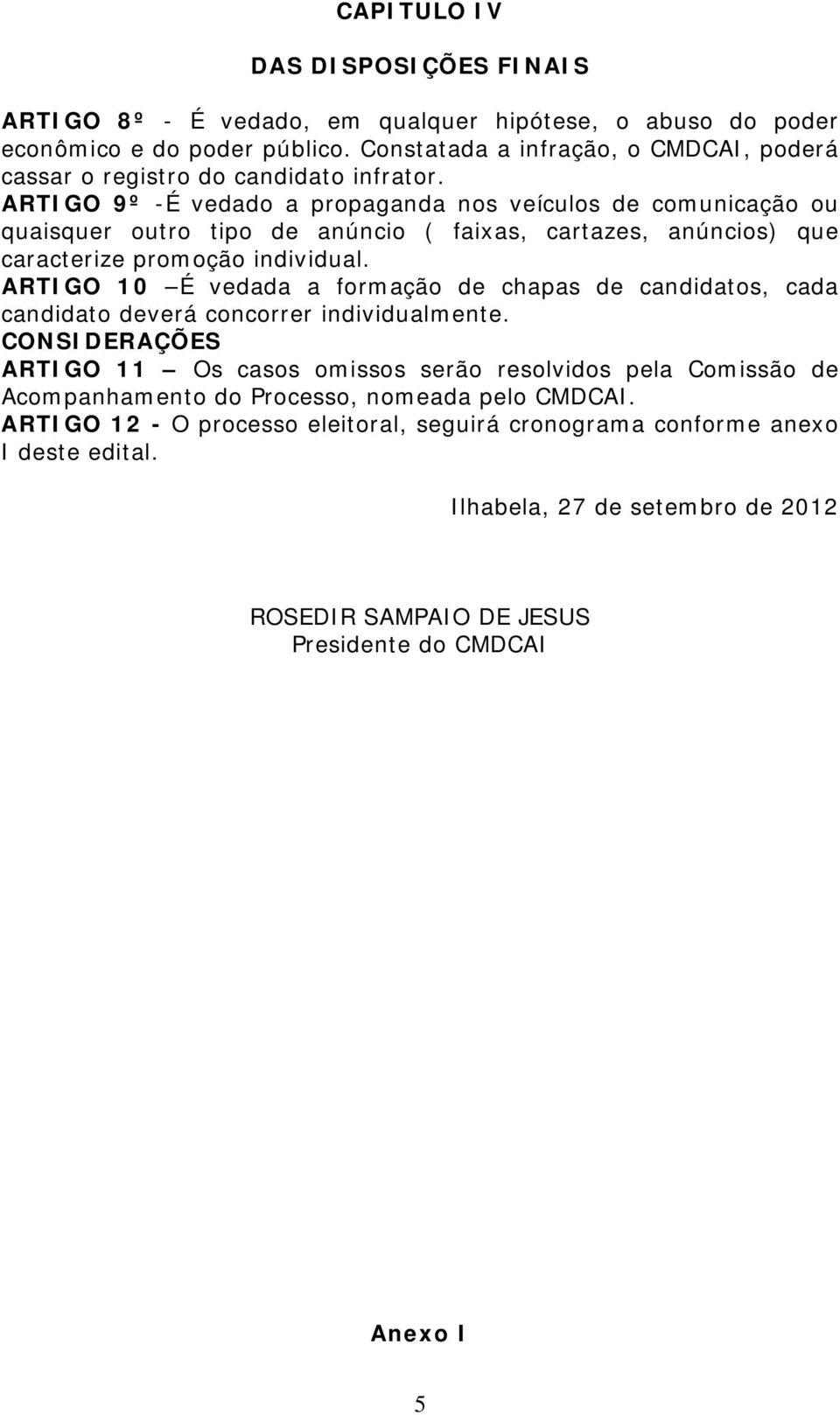 ARTIGO 9º -É vedado a propaganda nos veículos de comunicação ou quaisquer outro tipo de anúncio ( faixas, cartazes, anúncios) que caracterize promoção individual.