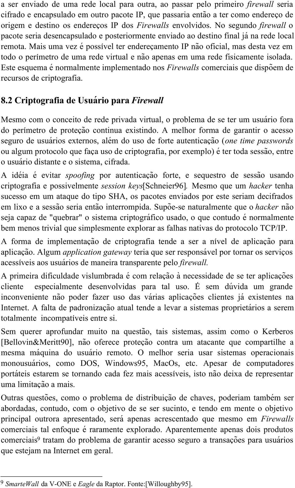 Mais uma vez é possível ter endereçamento IP não oficial, mas desta vez em todo o perímetro de uma rede virtual e não apenas em uma rede fisicamente isolada.