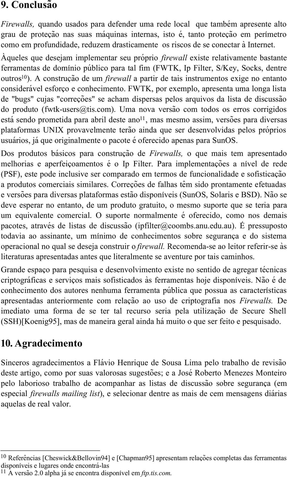 Àqueles que desejam implementar seu próprio firewall existe relativamente bastante ferramentas de domínio público para tal fim (FWTK, Ip Filter, S/Key, Socks, dentre outros 10 ).