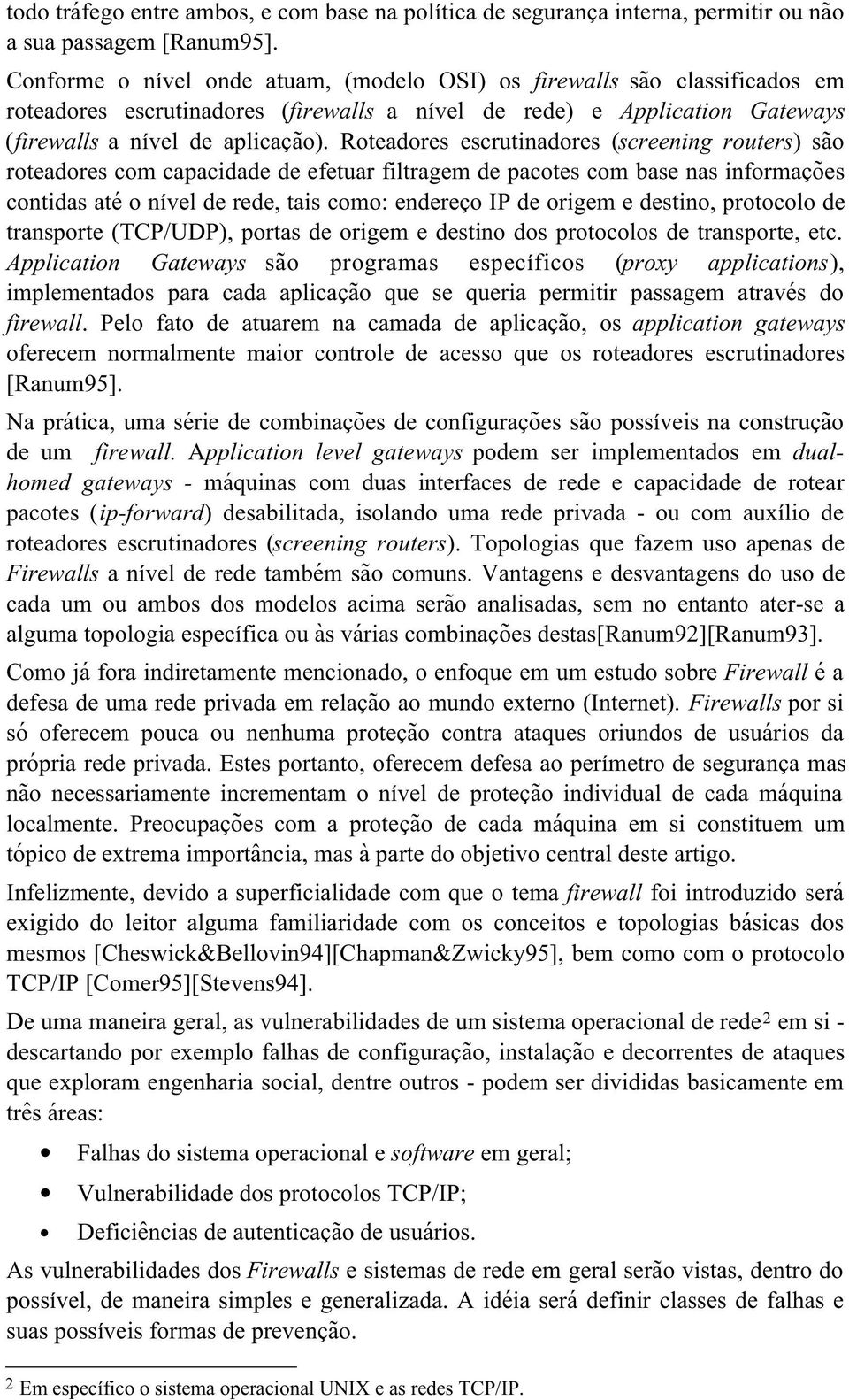 Roteadores escrutinadores (screening routers) são roteadores com capacidade de efetuar filtragem de pacotes com base nas informações contidas até o nível de rede, tais como: endereço IP de origem e