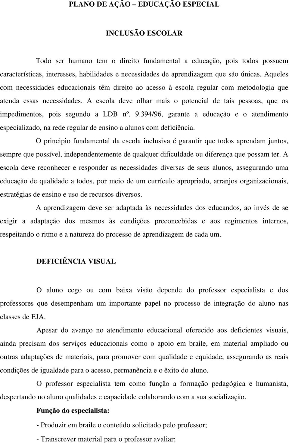 A escola deve olhar mais o potencial de tais pessoas, que os impedimentos, pois segundo a LDB nº. 9.