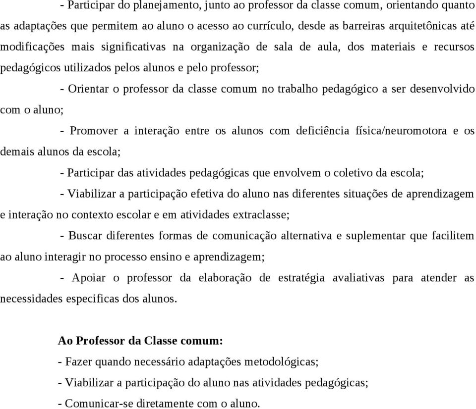 desenvolvido com o aluno; - Promover a interação entre os alunos com deficiência física/neuromotora e os demais alunos da escola; - Participar das atividades pedagógicas que envolvem o coletivo da