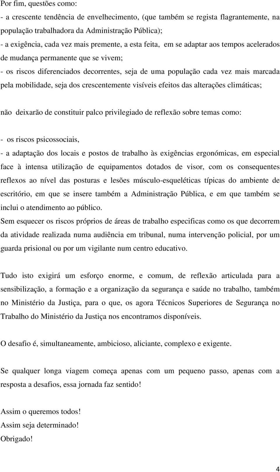 crescentemente visíveis efeitos das alterações climáticas; não deixarão de constituir palco privilegiado de reflexão sobre temas como: - os riscos psicossociais, - a adaptação dos locais e postos de