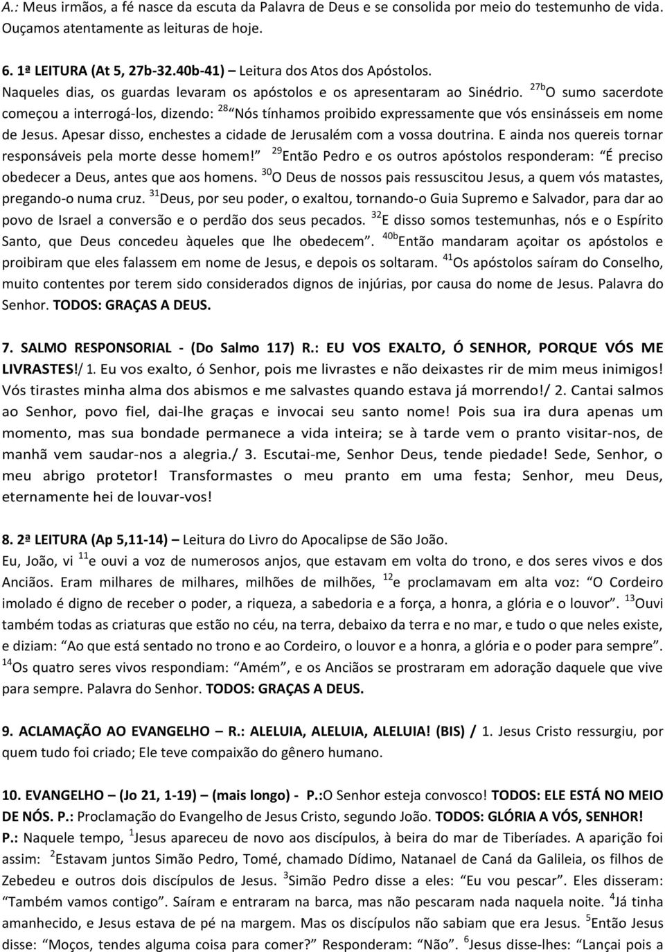 27b O sumo sacerdote começou a interrogá-los, dizendo: 28 Nós tínhamos proibido expressamente que vós ensinásseis em nome de Jesus. Apesar disso, enchestes a cidade de Jerusalém com a vossa doutrina.