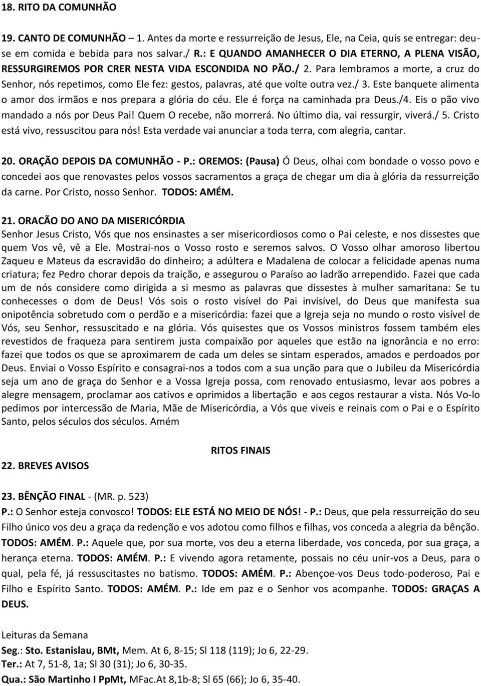 Para lembramos a morte, a cruz do Senhor, nós repetimos, como Ele fez: gestos, palavras, até que volte outra vez./ 3. Este banquete alimenta o amor dos irmãos e nos prepara a glória do céu.