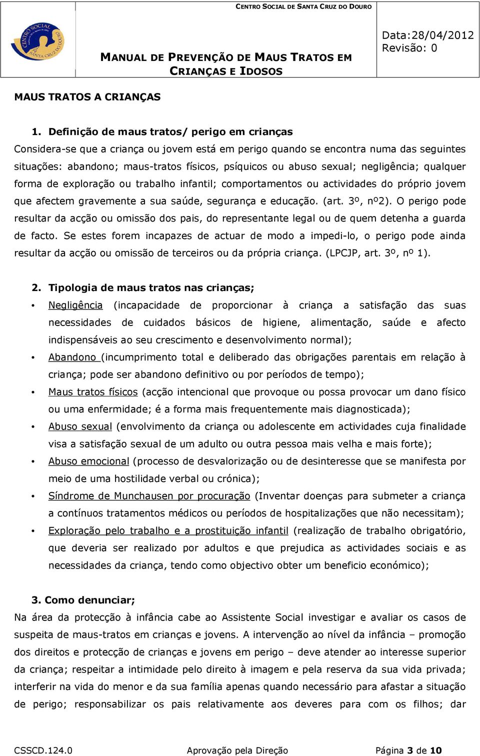 sexual; negligência; qualquer forma de exploração ou trabalho infantil; comportamentos ou actividades do próprio jovem que afectem gravemente a sua saúde, segurança e educação. (art. 3º, nº2).