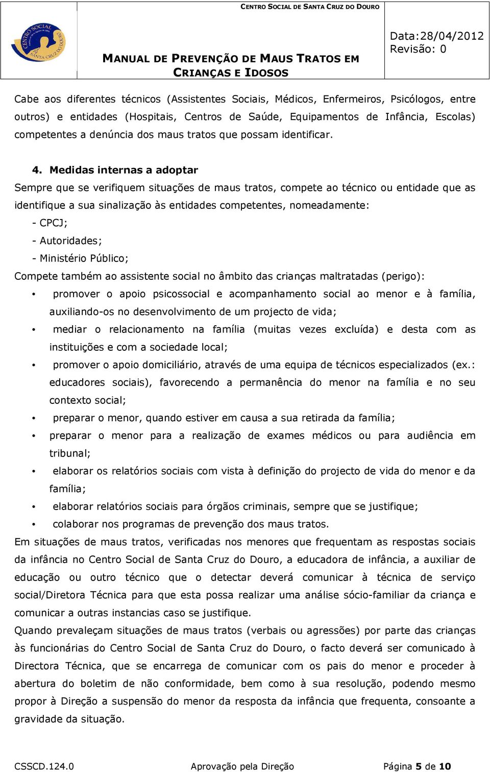 Medidas internas a adoptar Sempre que se verifiquem situações de maus tratos, compete ao técnico ou entidade que as identifique a sua sinalização às entidades competentes, nomeadamente: - CPCJ; -