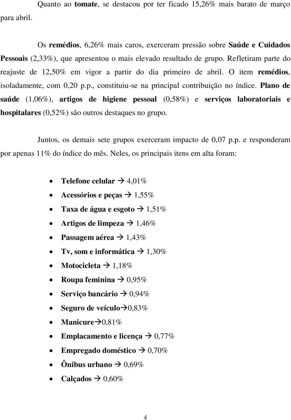 resultado de grupo. Refletiram parte do reajuste de 12,50% em vigor a partir do dia primeiro de abril. O item remédios, isoladamente, com 0,20 p.p., constituiu-se na principal contribuição no índice.