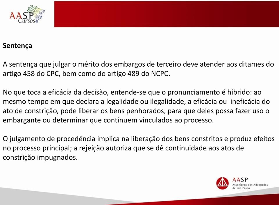 ineficácia do ato de constrição, pode liberar os bens penhorados, para que deles possa fazer uso o embargante ou determinar que continuem vinculados ao processo.