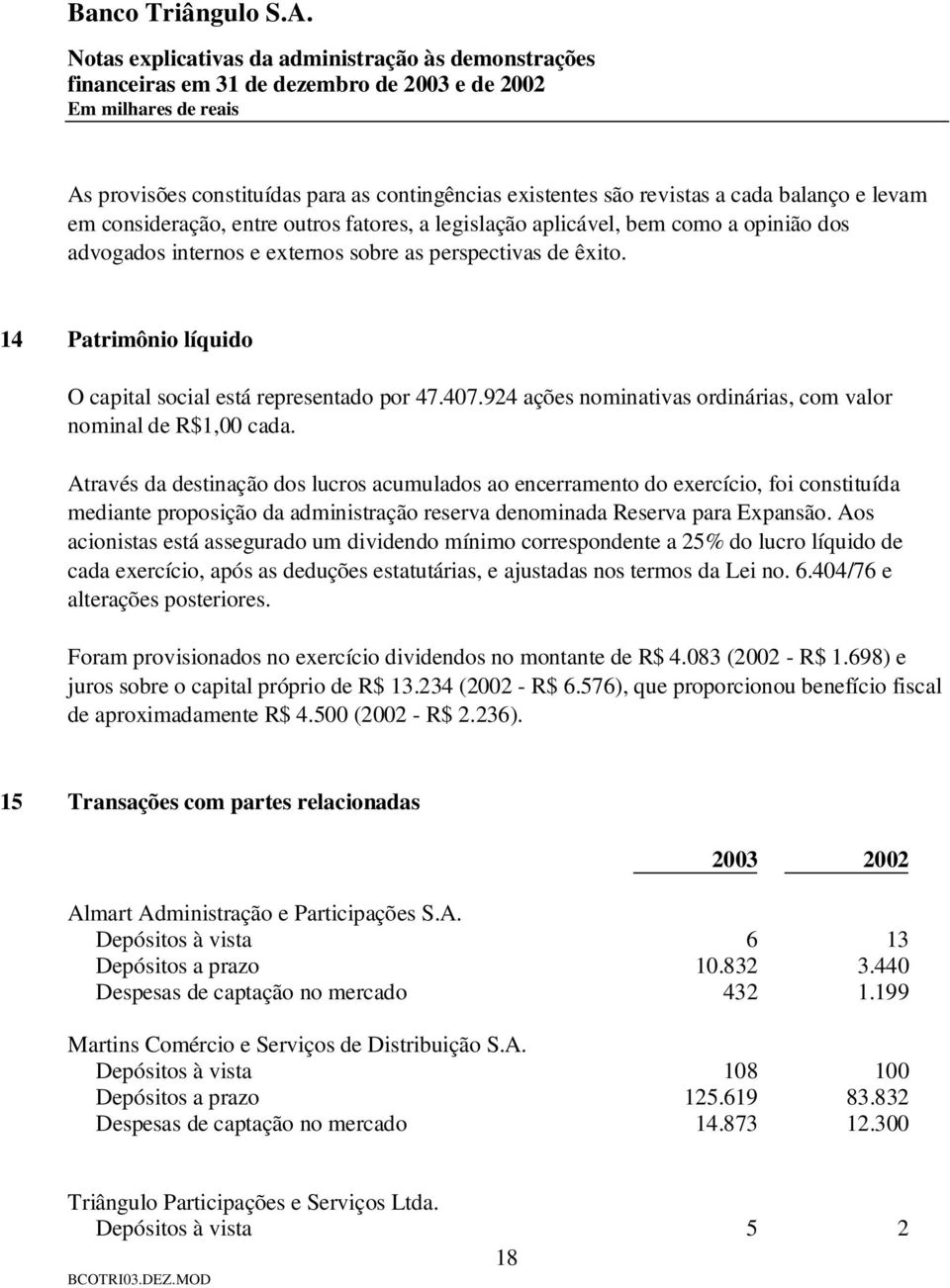 Através da destinação dos lucros acumulados ao encerramento do exercício, foi constituída mediante proposição da administração reserva denominada Reserva para Expansão.