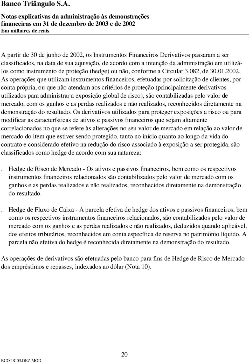 As operações que utilizam instrumentos financeiros, efetuadas por solicitação de clientes, por conta própria, ou que não atendam aos critérios de proteção (principalmente derivativos utilizados para