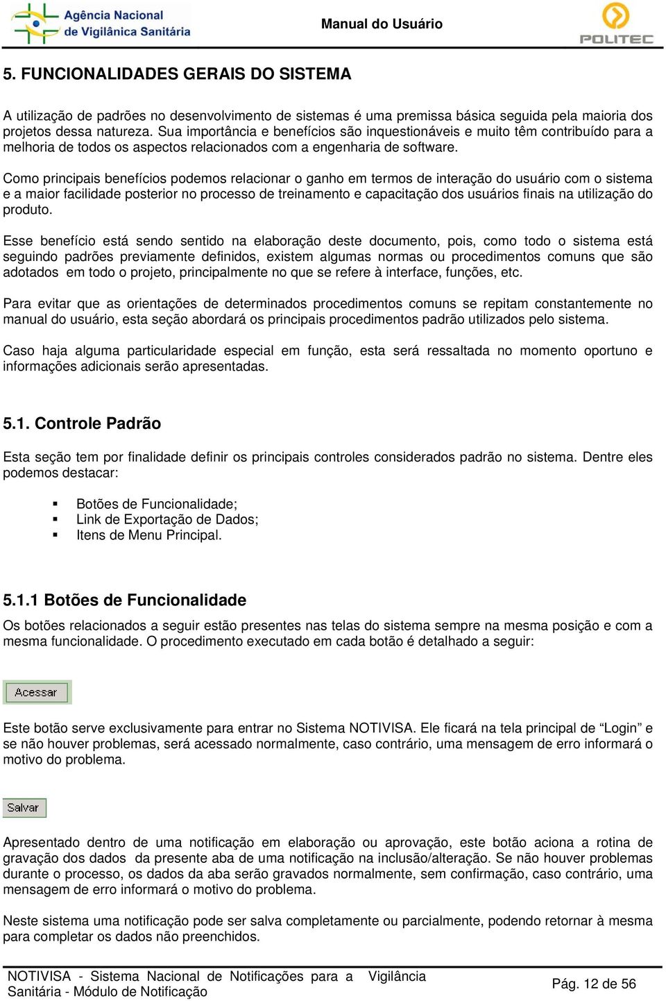 Como principais benefícios podemos relacionar o ganho em termos de interação do usuário com o sistema e a maior facilidade posterior no processo de treinamento e capacitação dos usuários finais na