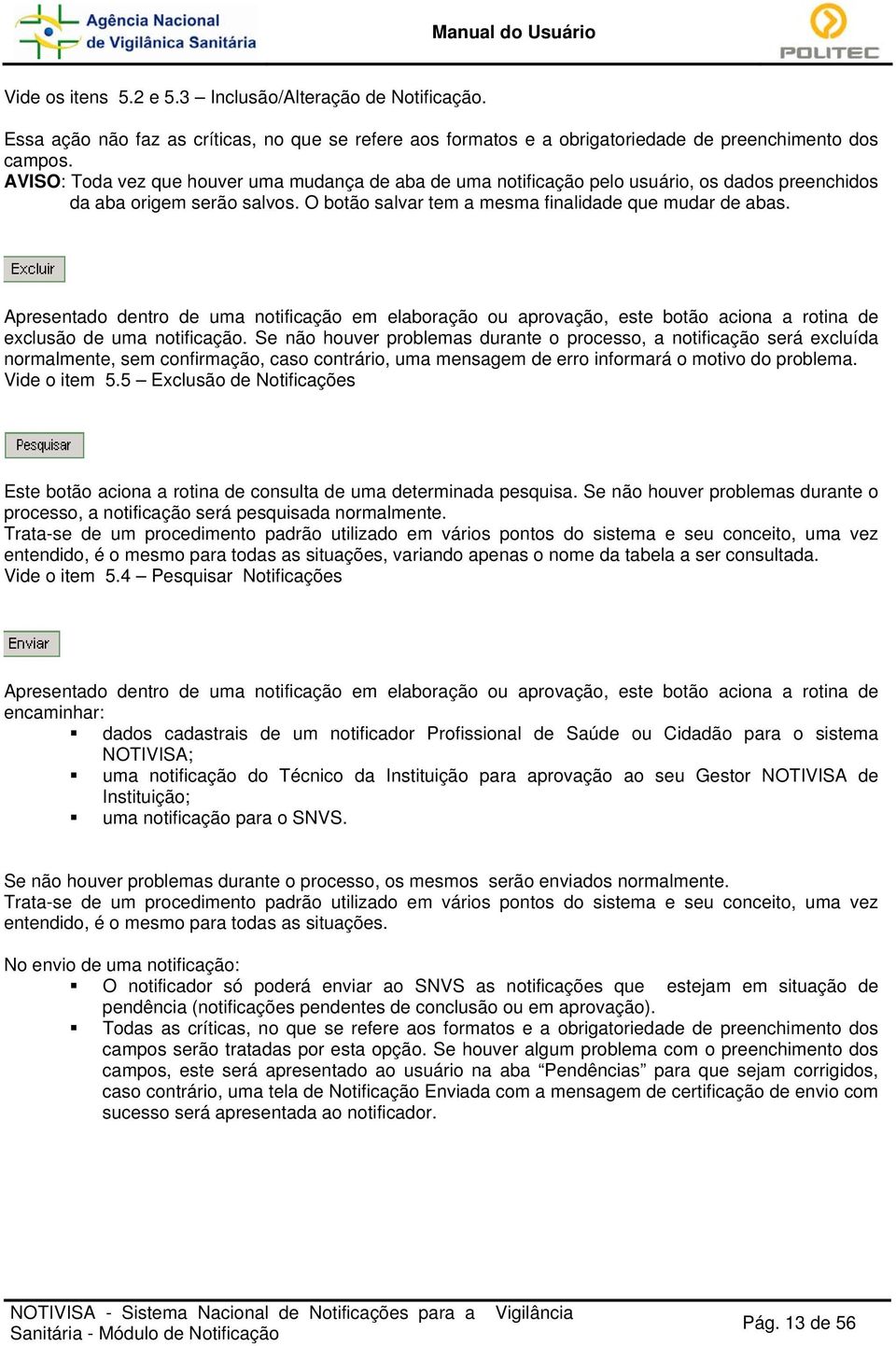 Apresentado dentro de uma notificação em elaboração ou aprovação, este botão aciona a rotina de exclusão de uma notificação.