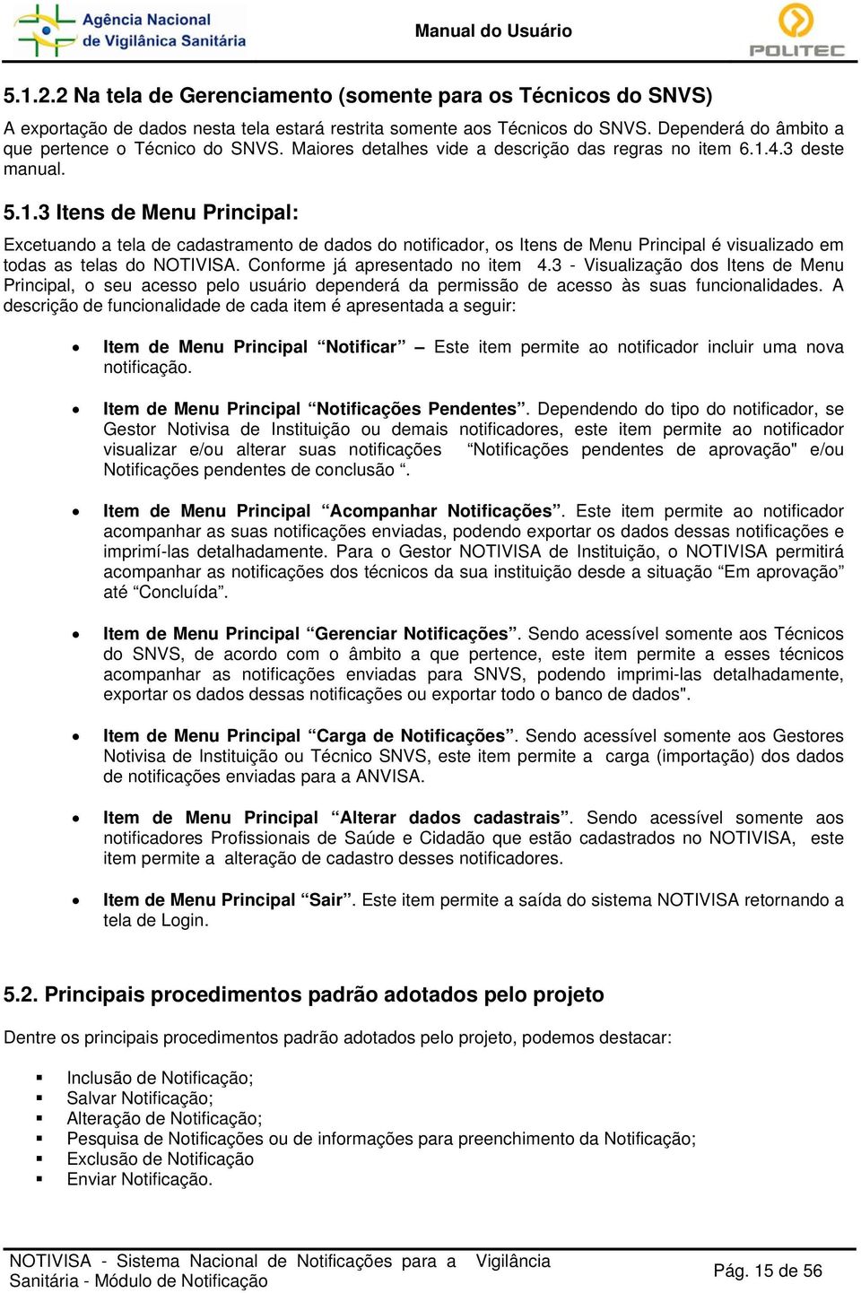 4.3 deste manual. 5.1.3 Itens de Menu Principal: Excetuando a tela de cadastramento de dados do notificador, os Itens de Menu Principal é visualizado em todas as telas do NOTIVISA.