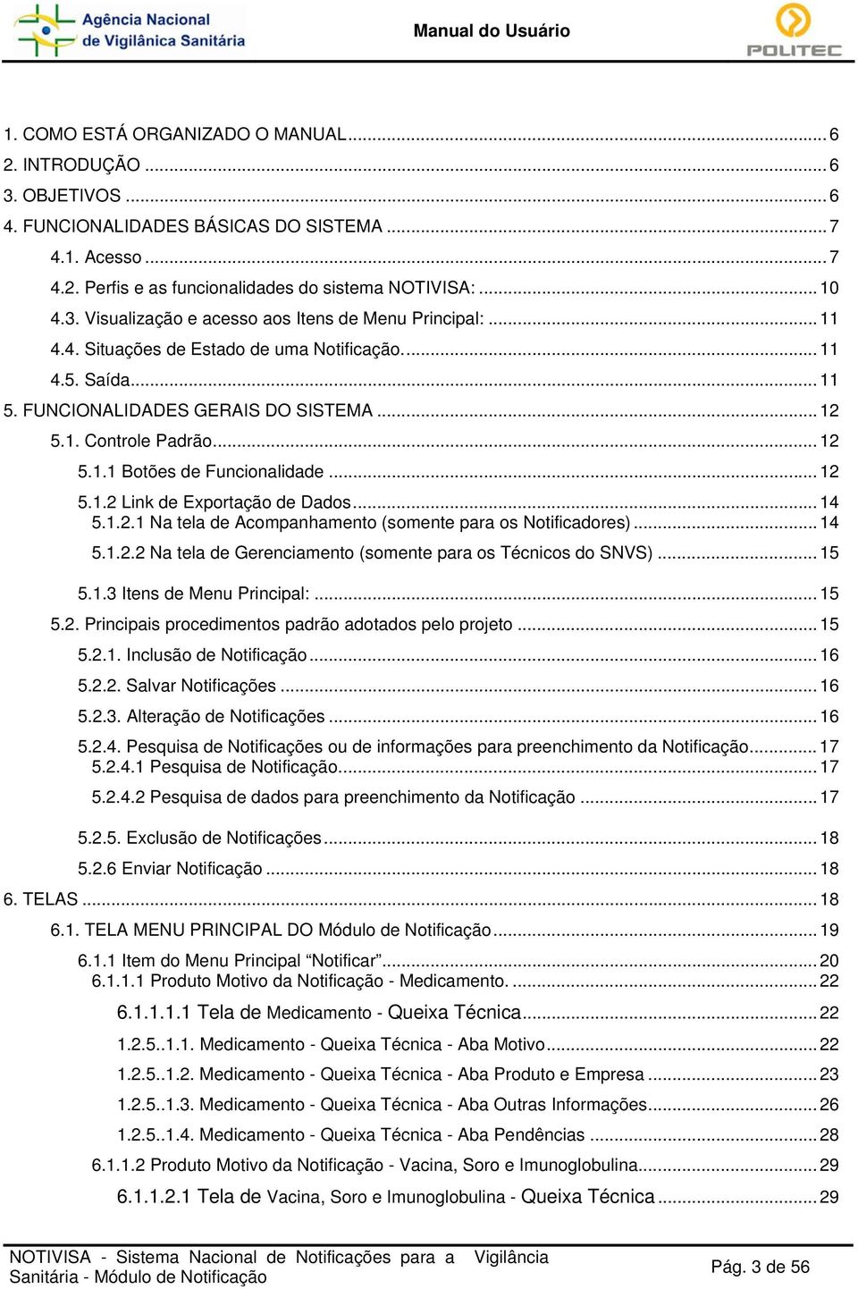 .. 14 5.1.2.1 Na tela de Acompanhamento (somente para os Notificadores)... 14 5.1.2.2 Na tela de Gerenciamento (somente para os Técnicos do SNVS)... 15 5.1.3 Itens de Menu Principal:... 15 5.2. Principais procedimentos padrão adotados pelo projeto.