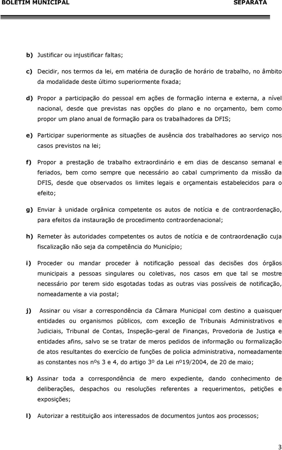 e) Participar superiormente as situações de ausência dos trabalhadores ao serviço nos casos previstos na lei; f) Propor a prestação de trabalho extraordinário e em dias de descanso semanal e