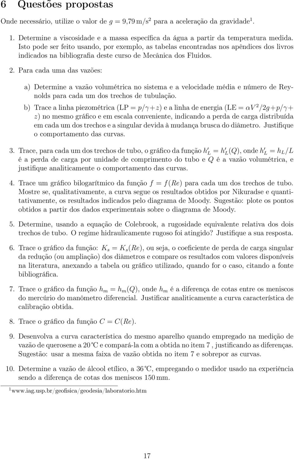 . Para cada uma das vazões: a) Determine a vazão volumétrica no sistema e a velocidade média e número de Reynolds para cada um dos trechos de tubulação.