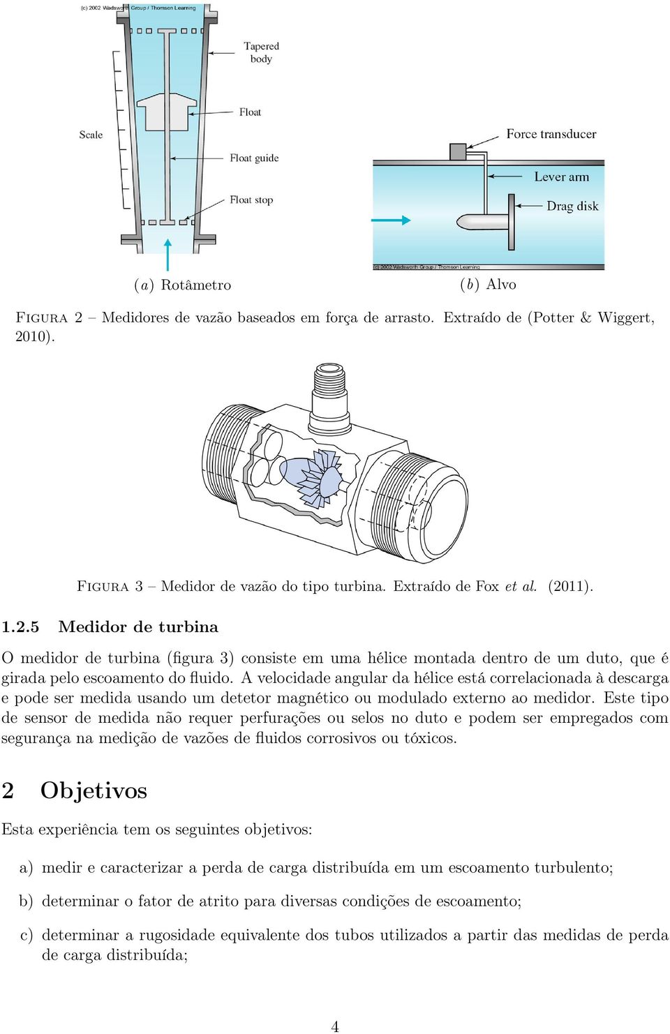 A velocidade angular da hélice está correlacionada à descarga e pode ser medida usando um detetor magnético ou modulado externo ao medidor.