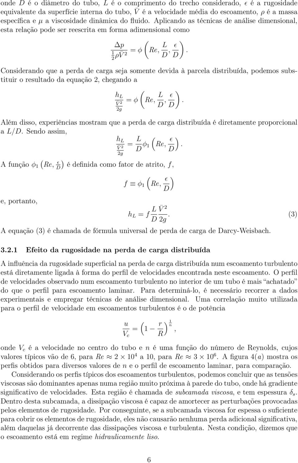 Aplicando as técnicas de análise dimensional, esta relação pode ser reescrita em forma adimensional como p 1 ρ V = φ h L V g Re, L D, ɛ D Considerando que a perda de carga seja somente devida à