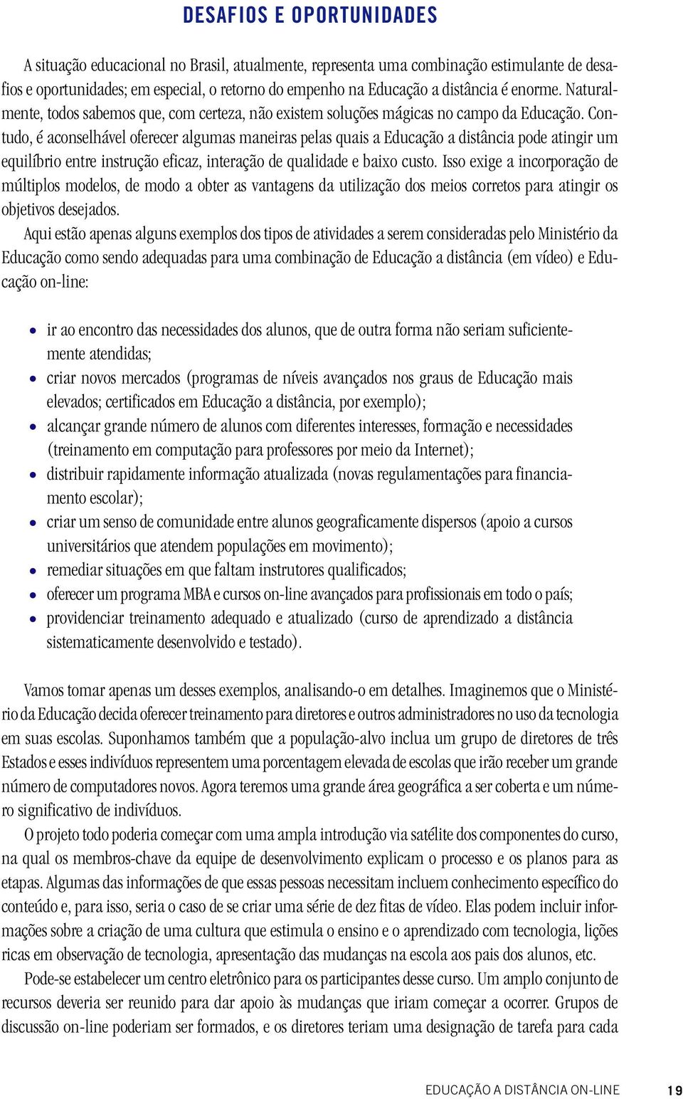 Contudo, é aconselhável oferecer algumas maneiras pelas quais a Educação a distância pode atingir um equilíbrio entre instrução eficaz, interação de qualidade e baixo custo.