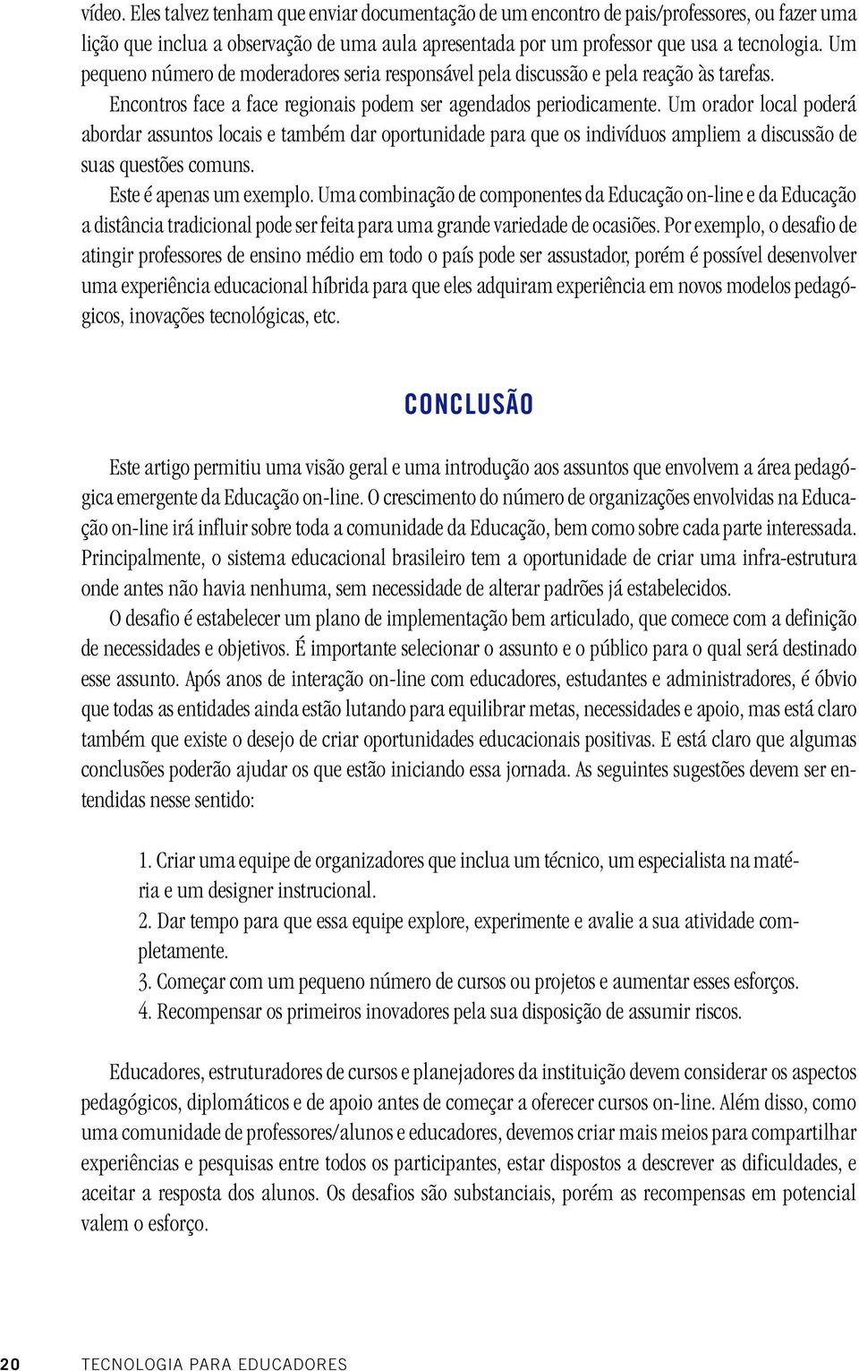 Um orador local poderá abordar assuntos locais e também dar oportunidade para que os indivíduos ampliem a discussão de suas questões comuns. Este é apenas um exemplo.