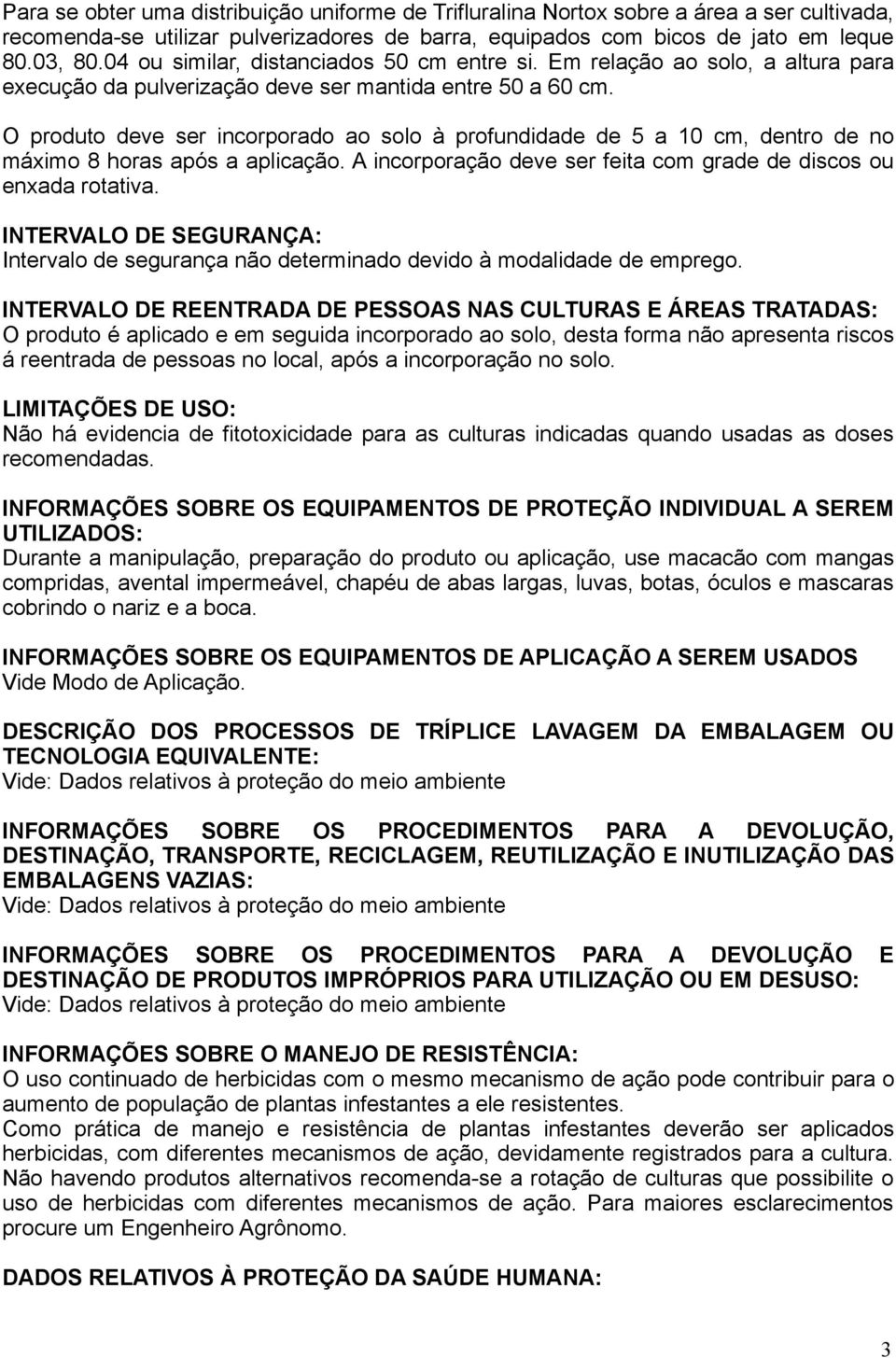 O produto deve ser incorporado ao solo à profundidade de 5 a 10 cm, dentro de no máximo 8 horas após a aplicação. A incorporação deve ser feita com grade de discos ou enxada rotativa.