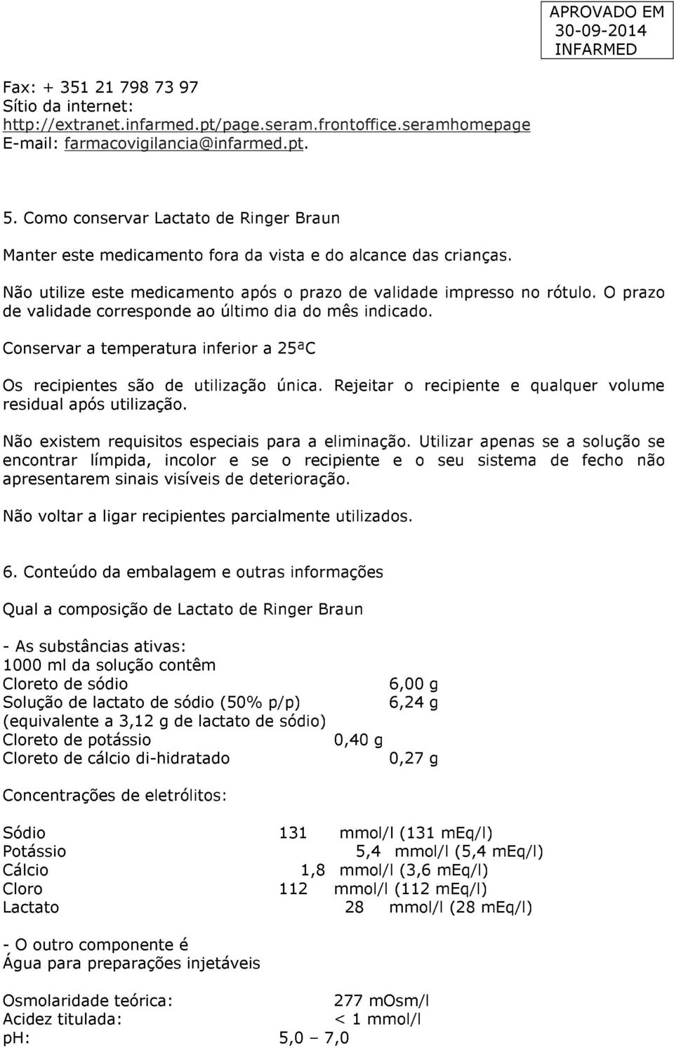 O prazo de validade corresponde ao último dia do mês indicado. Conservar a temperatura inferior a 25ªC Os recipientes são de utilização única.