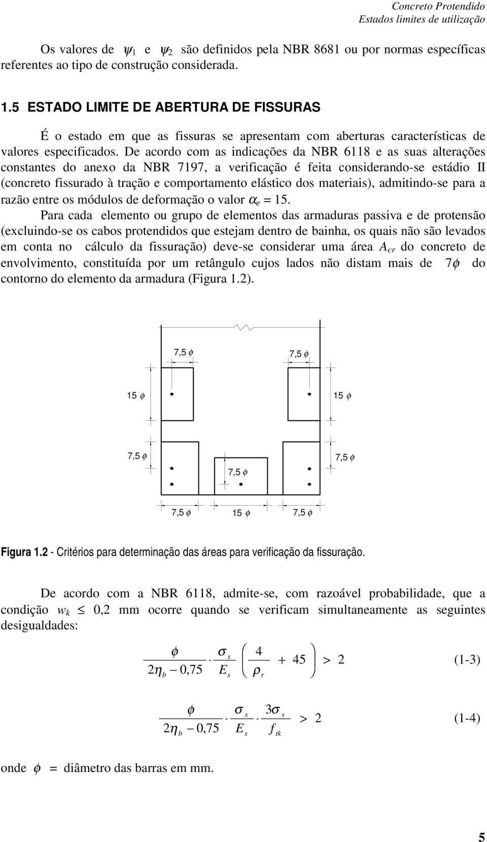 De acordo com a indicaçõe da NBR 68 e a ua alteraçõe contante do anexo da NBR 797, a verificação é feita coniderando-e etádio II (concreto fiurado à tração e comportamento elático do materiai),