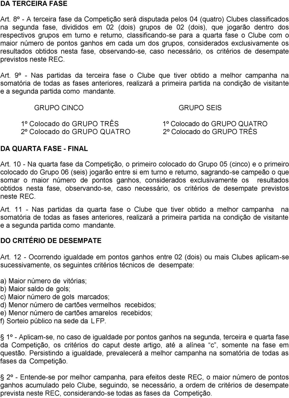 turno e returno, classificando-se para a quarta fase o Clube com o maior número de pontos ganhos em cada um dos grupos, considerados exclusivamente os resultados obtidos nesta fase, observando-se,