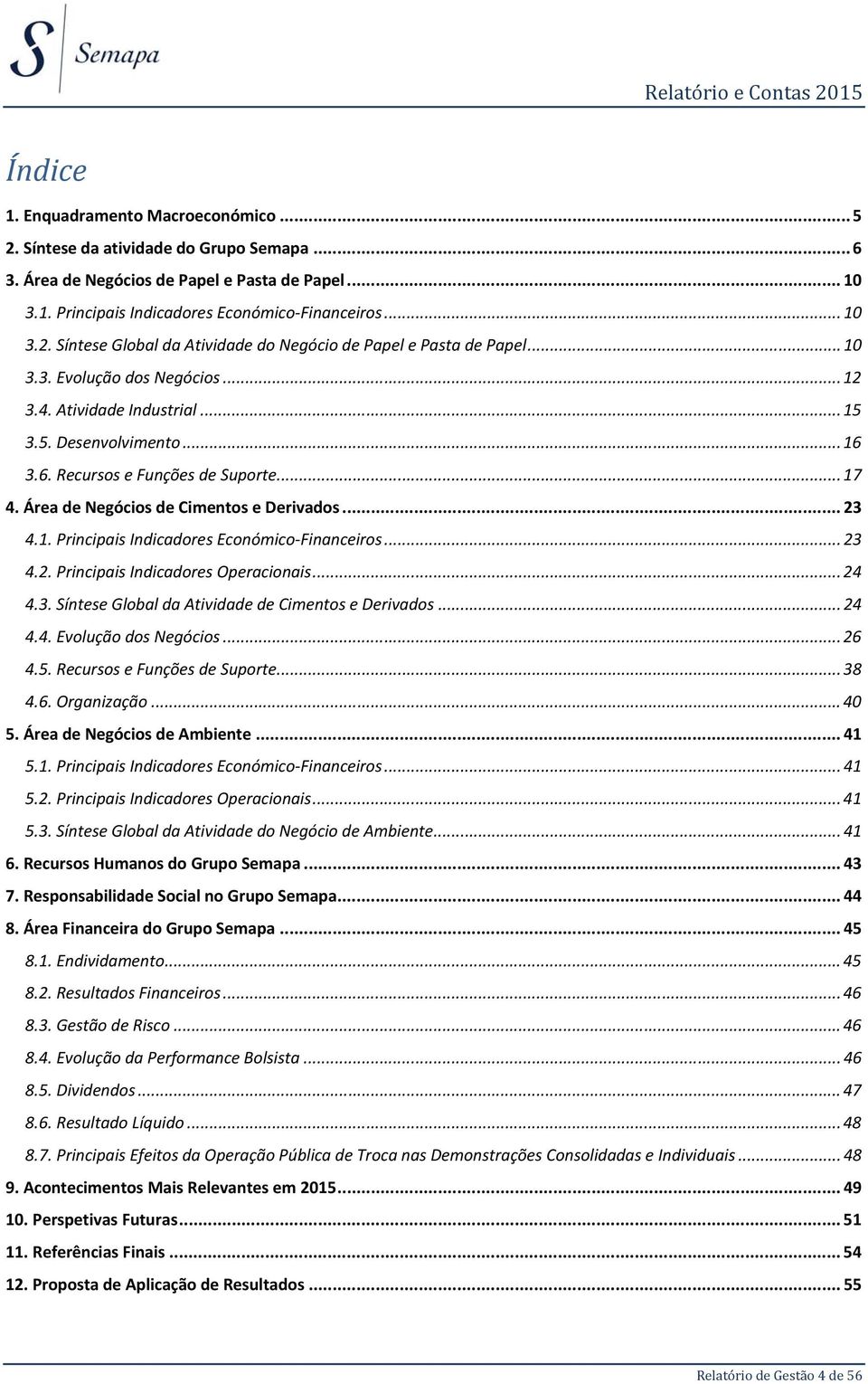 .. 23 4.2. Principais Indicadores Operacionais... 24 4.3. Síntese Global da Atividade de Cimentos e Derivados... 24 4.4. Evolução dos Negócios... 26 4.5. Recursos e Funções de Suporte... 38 4.6. Organização.