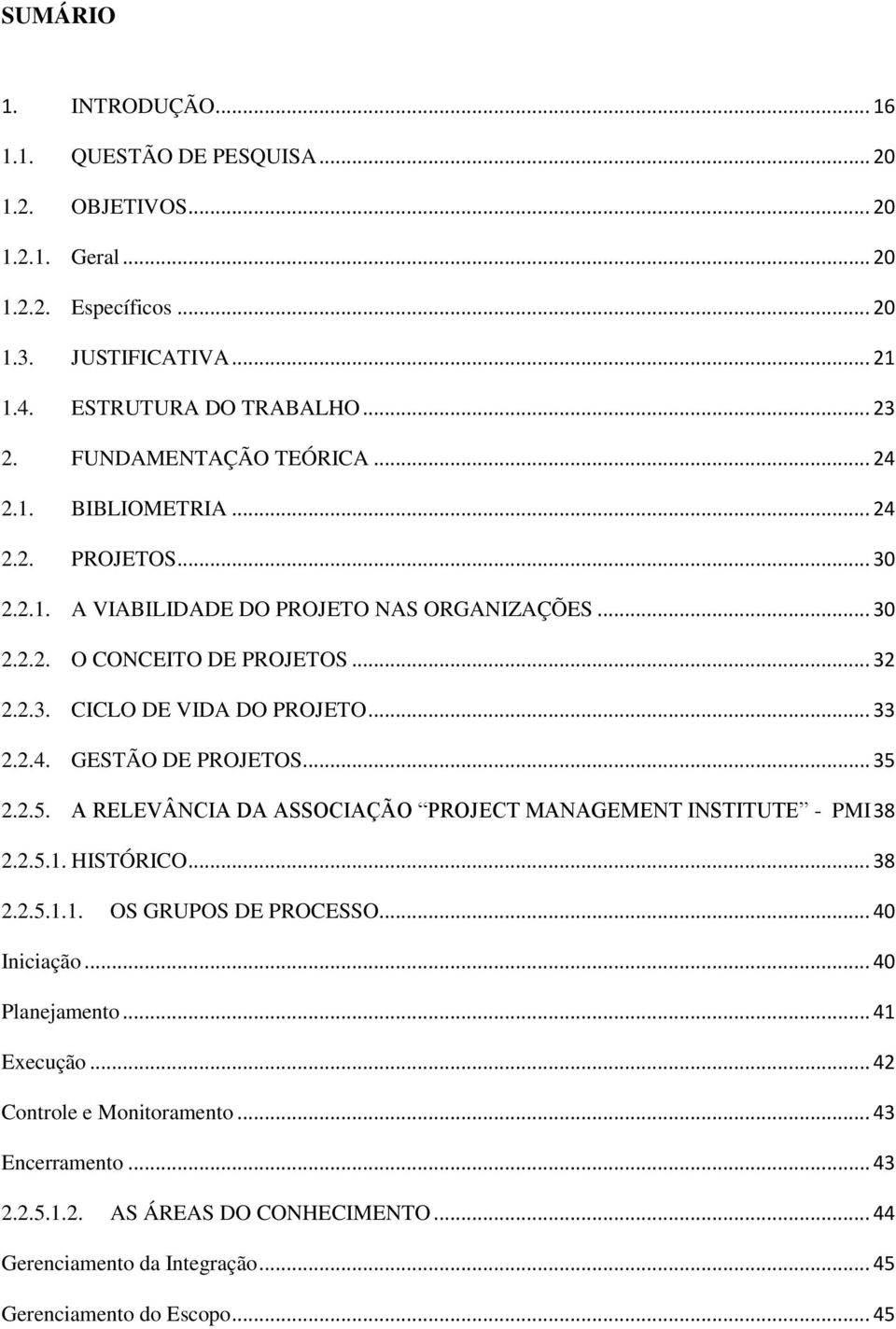 .. 33 2.2.4. GESTÃO DE PROJETOS... 35 2.2.5. A RELEVÂNCIA DA ASSOCIAÇÃO PROJECT MANAGEMENT INSTITUTE - PMI 38 2.2.5.1. HISTÓRICO... 38 2.2.5.1.1. OS GRUPOS DE PROCESSO... 40 Iniciação.