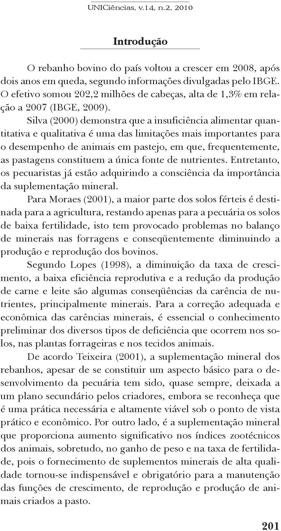 Silva (2000) demonstra que a insuficiência alimentar quantitativa e qualitativa é uma das limitações mais importantes para o desempenho de animais em pastejo, em que, frequentemente, as pastagens