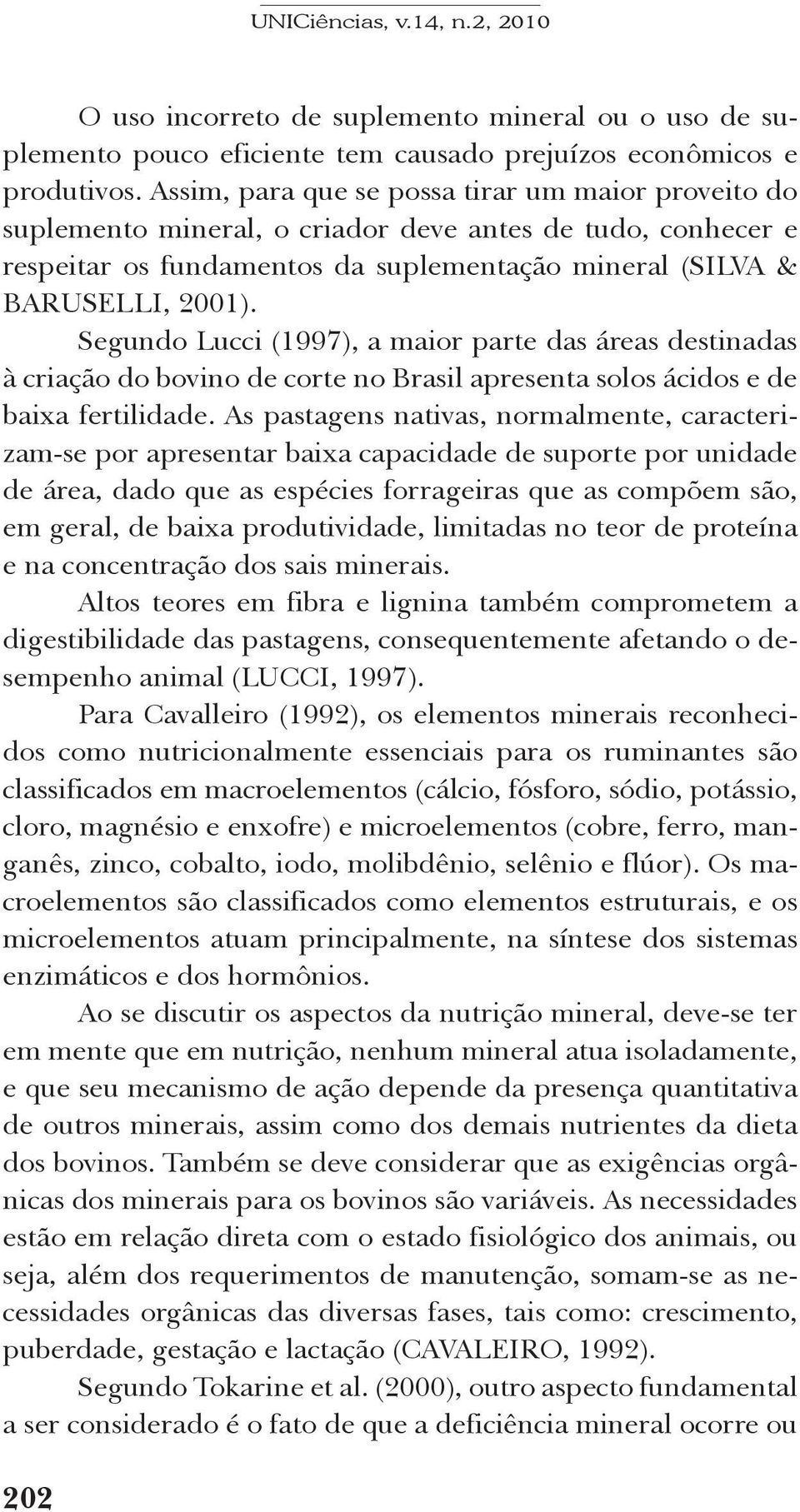 Segundo Lucci (1997), a maior parte das áreas destinadas à criação do bovino de corte no Brasil apresenta solos ácidos e de baixa fertilidade.